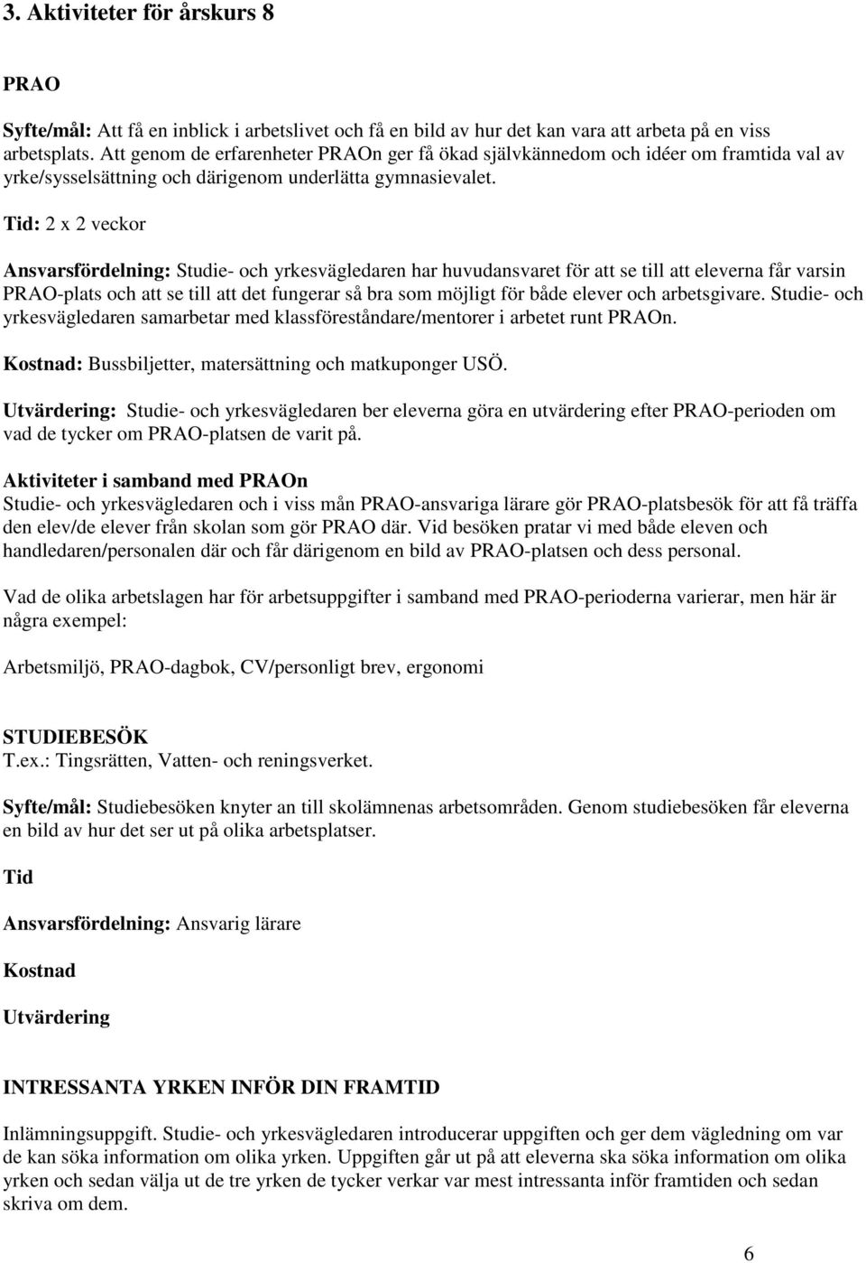 Tid: 2 x 2 veckor Ansvarsfördelning: Studie- och yrkesvägledaren har huvudansvaret för att se till att eleverna får varsin PRAO-plats och att se till att det fungerar så bra som möjligt för både