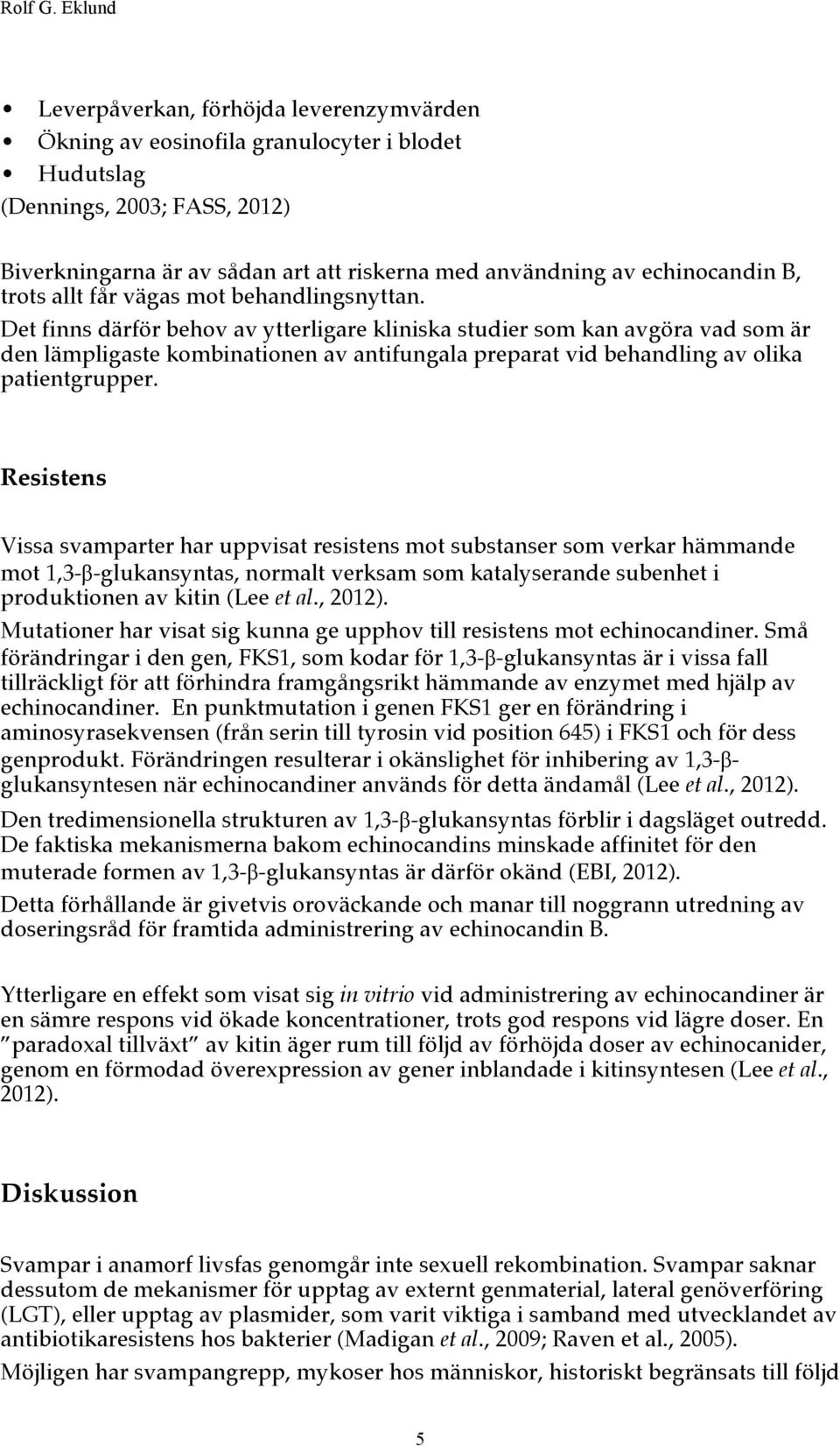 Det finns därför behov av ytterligare kliniska studier som kan avgöra vad som är den lämpligaste kombinationen av antifungala preparat vid behandling av olika patientgrupper.