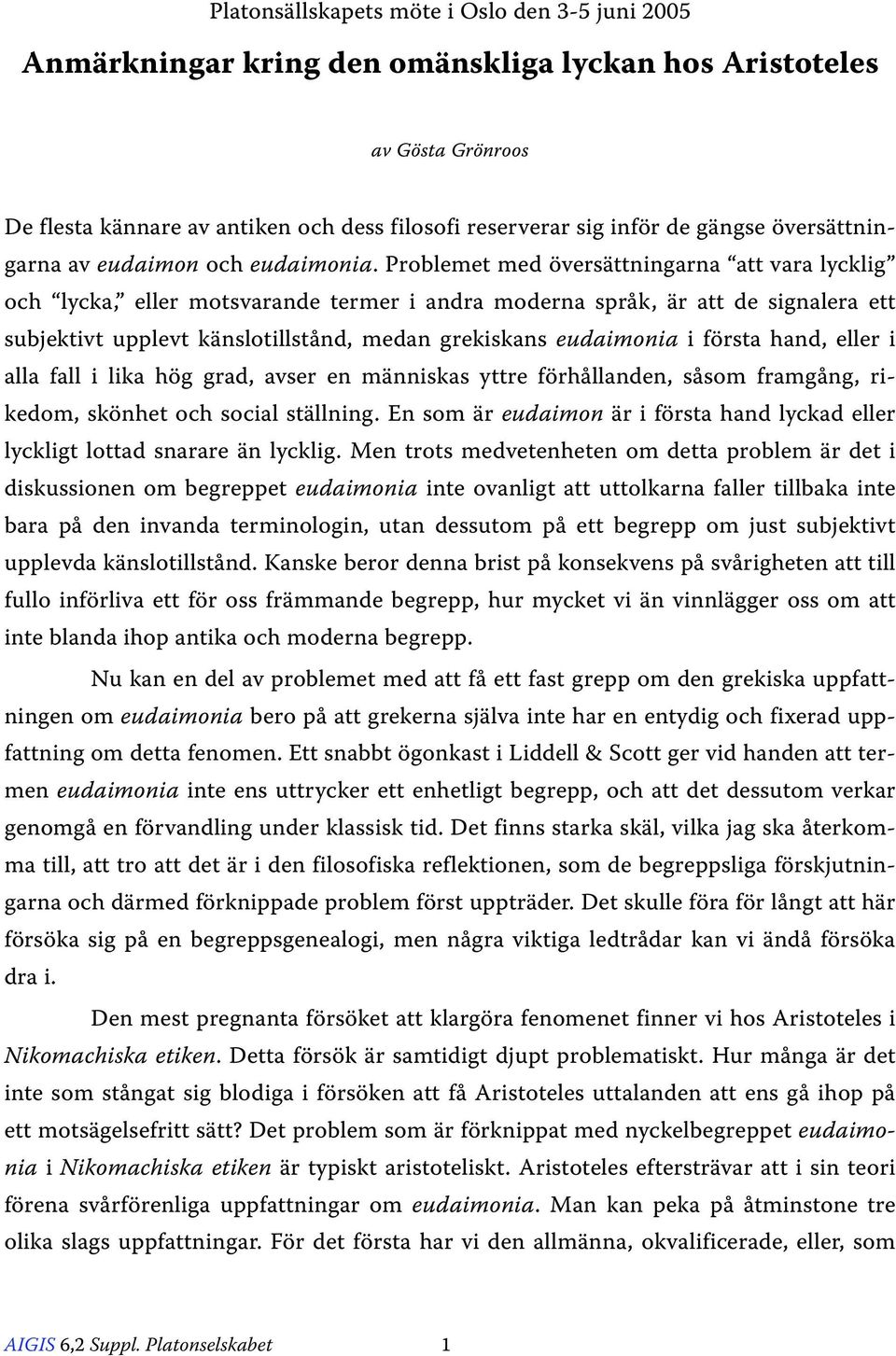 Problemet med översättningarna att vara lycklig och lycka, eller motsvarande termer i andra moderna språk, är att de signalera ett subjektivt upplevt känslotillstånd, medan grekiskans eudaimonia i