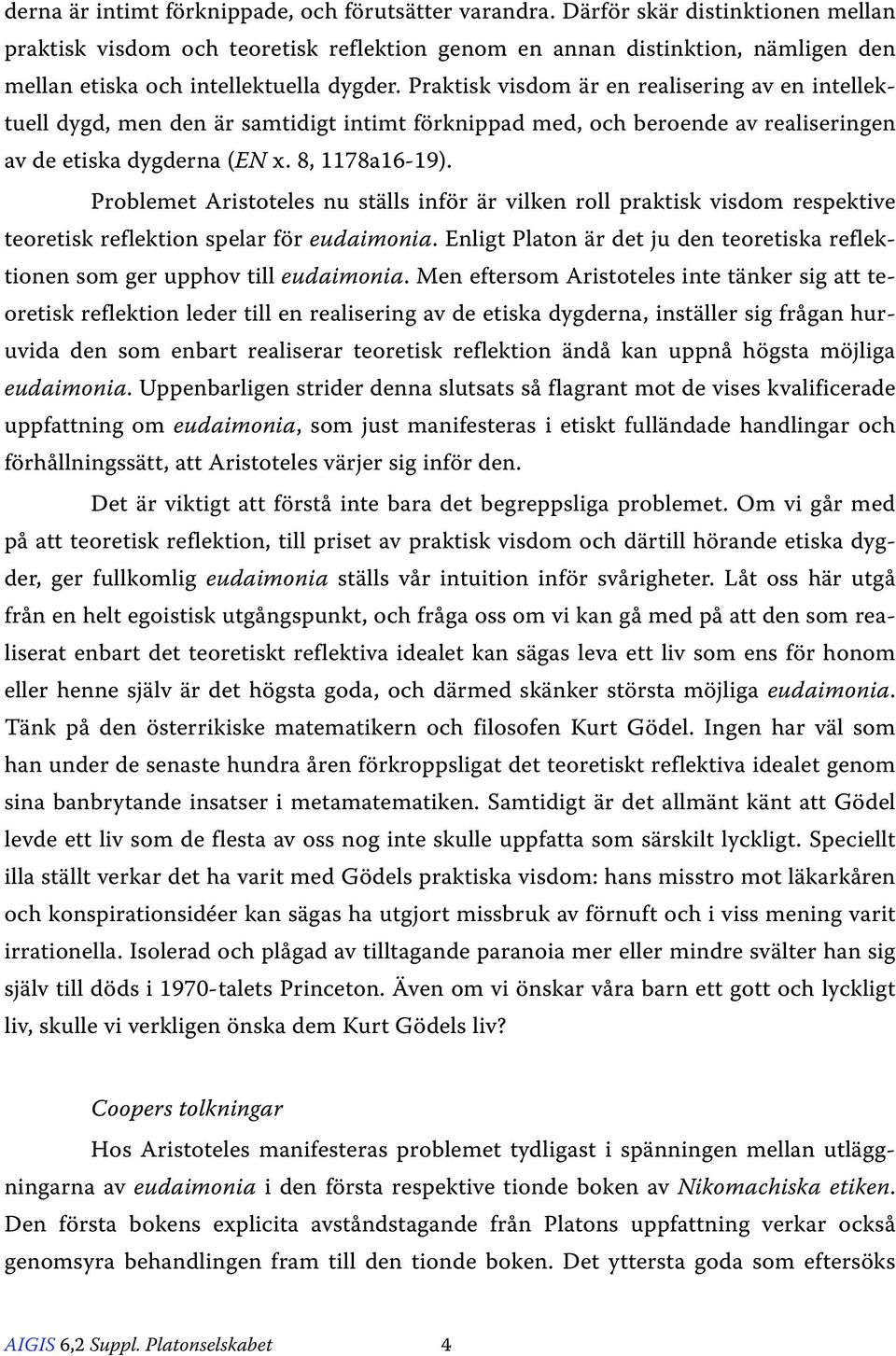 Praktisk visdom är en realisering av en intellektuell dygd, men den är samtidigt intimt förknippad med, och beroende av realiseringen av de etiska dygderna (EN x. 8, 1178a16-19).