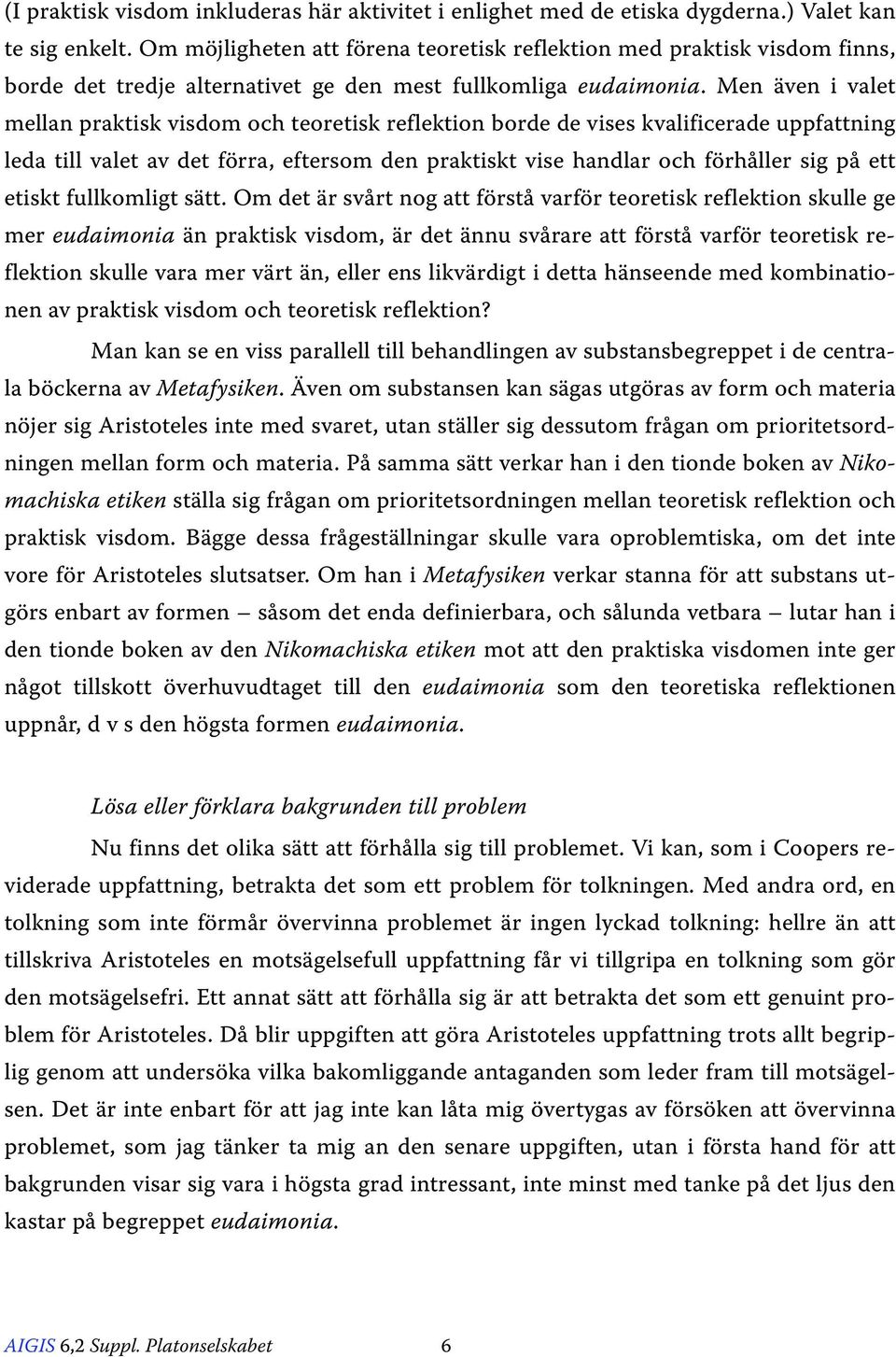 Men även i valet mellan praktisk visdom och teoretisk reflektion borde de vises kvalificerade uppfattning leda till valet av det förra, eftersom den praktiskt vise handlar och förhåller sig på ett