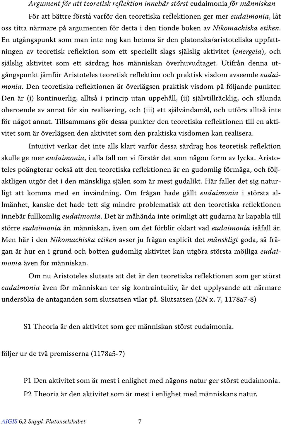 En utgångspunkt som man inte nog kan betona är den platonska/aristoteliska uppfattningen av teoretisk reflektion som ett speciellt slags själslig aktivitet (energeia), och själslig aktivitet som ett