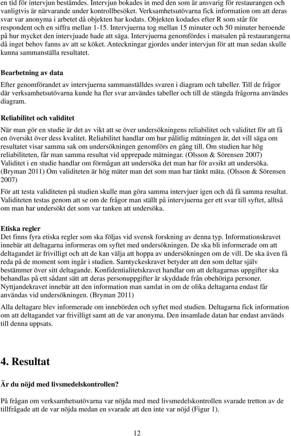 Intervjuerna tog mellan 15 minuter och 50 minuter beroende på hur mycket den intervjuade hade att säga. Intervjuerna genomfördes i matsalen på restaurangerna då inget behov fanns av att se köket.