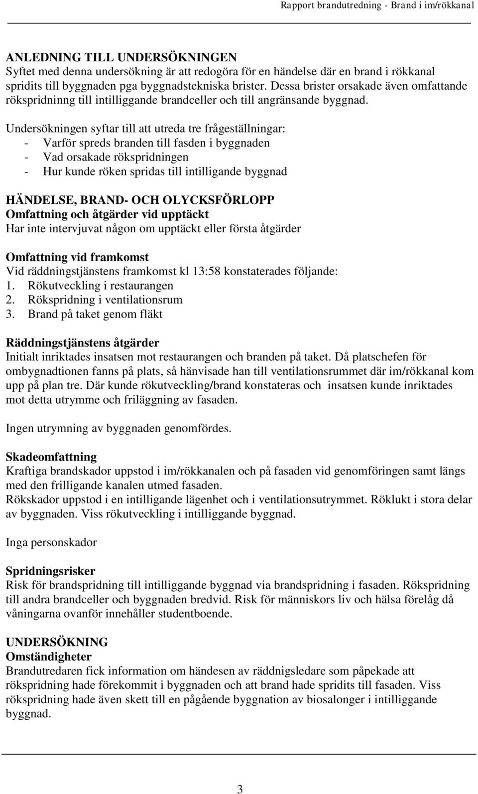 Undersökningen syftar till att utreda tre frågeställningar: - Varför spreds branden till fasden i byggnaden - Vad orsakade rökspridningen - Hur kunde röken spridas till intilligande byggnad HÄNDELSE,