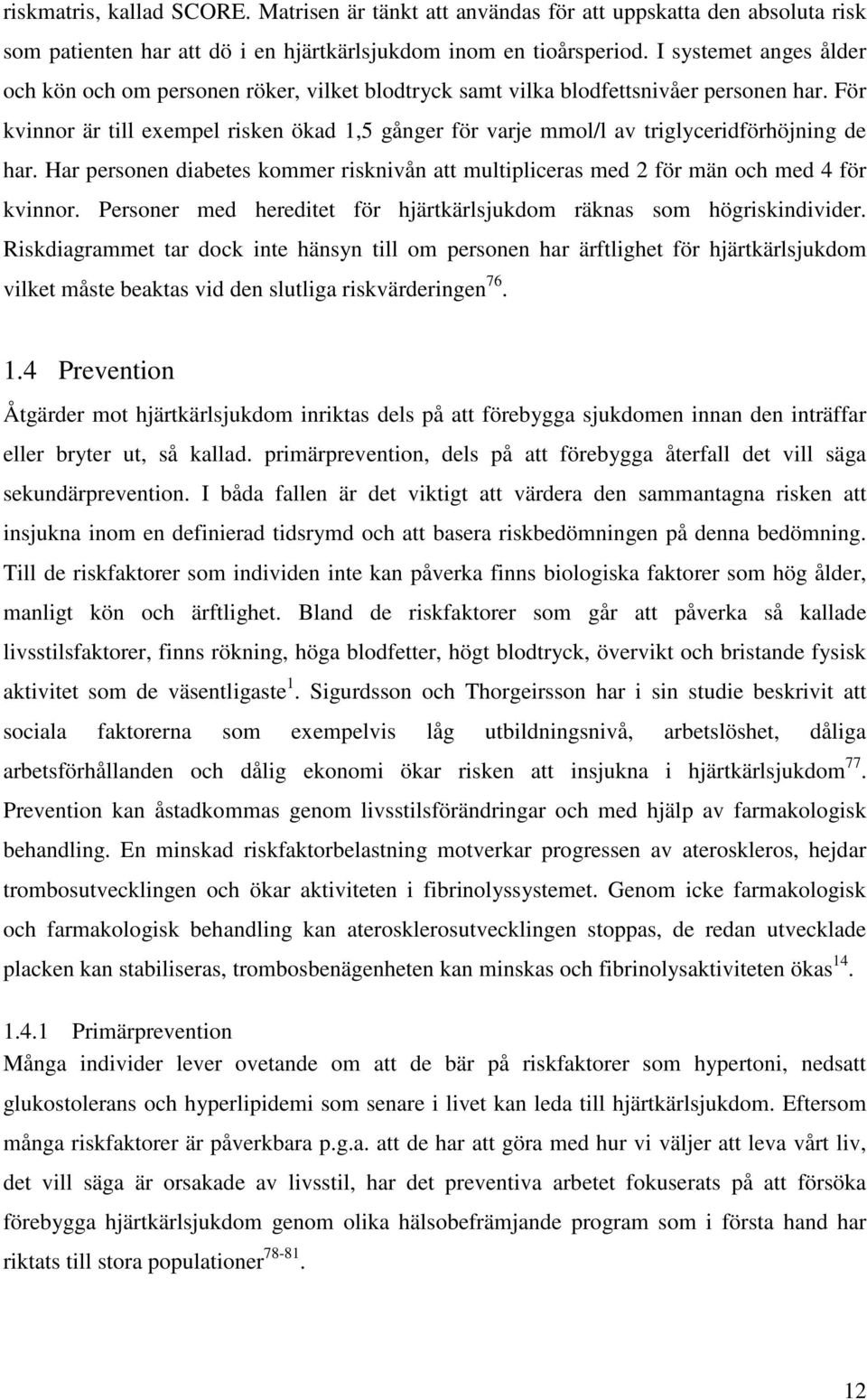 För kvinnor är till exempel risken ökad 1,5 gånger för varje mmol/l av triglyceridförhöjning de har. Har personen diabetes kommer risknivån att multipliceras med 2 för män och med 4 för kvinnor.