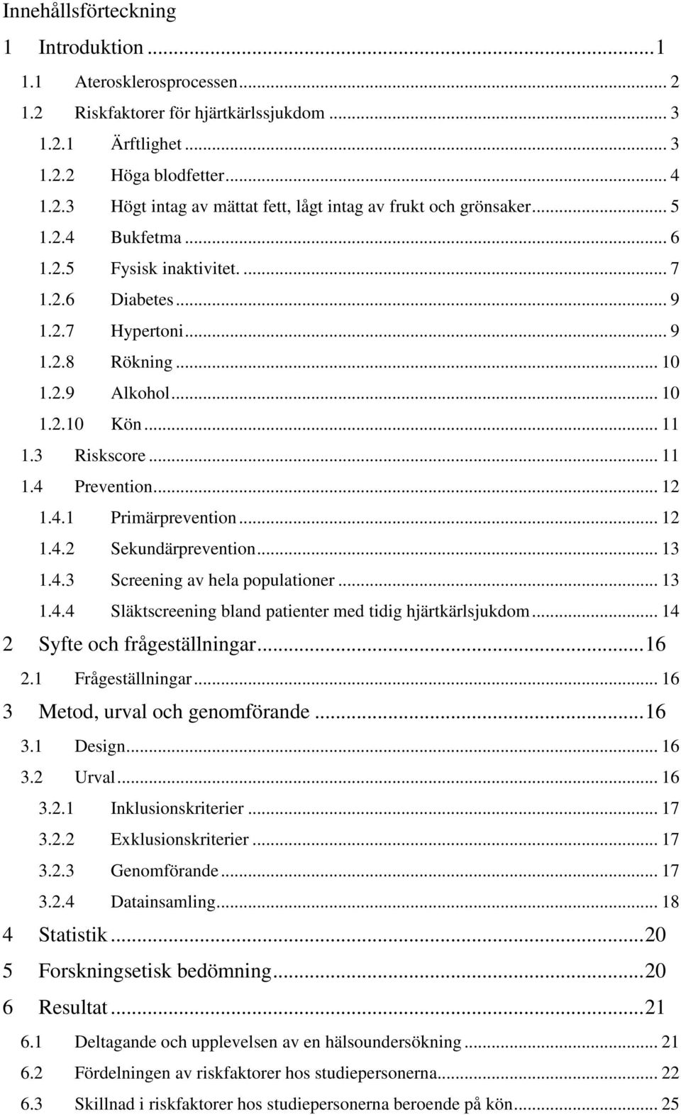 .. 12 1.4.2 Sekundärprevention... 13 1.4.3 Screening av hela populationer... 13 1.4.4 Släktscreening bland patienter med tidig hjärtkärlsjukdom... 14 2 Syfte och frågeställningar...16 2.