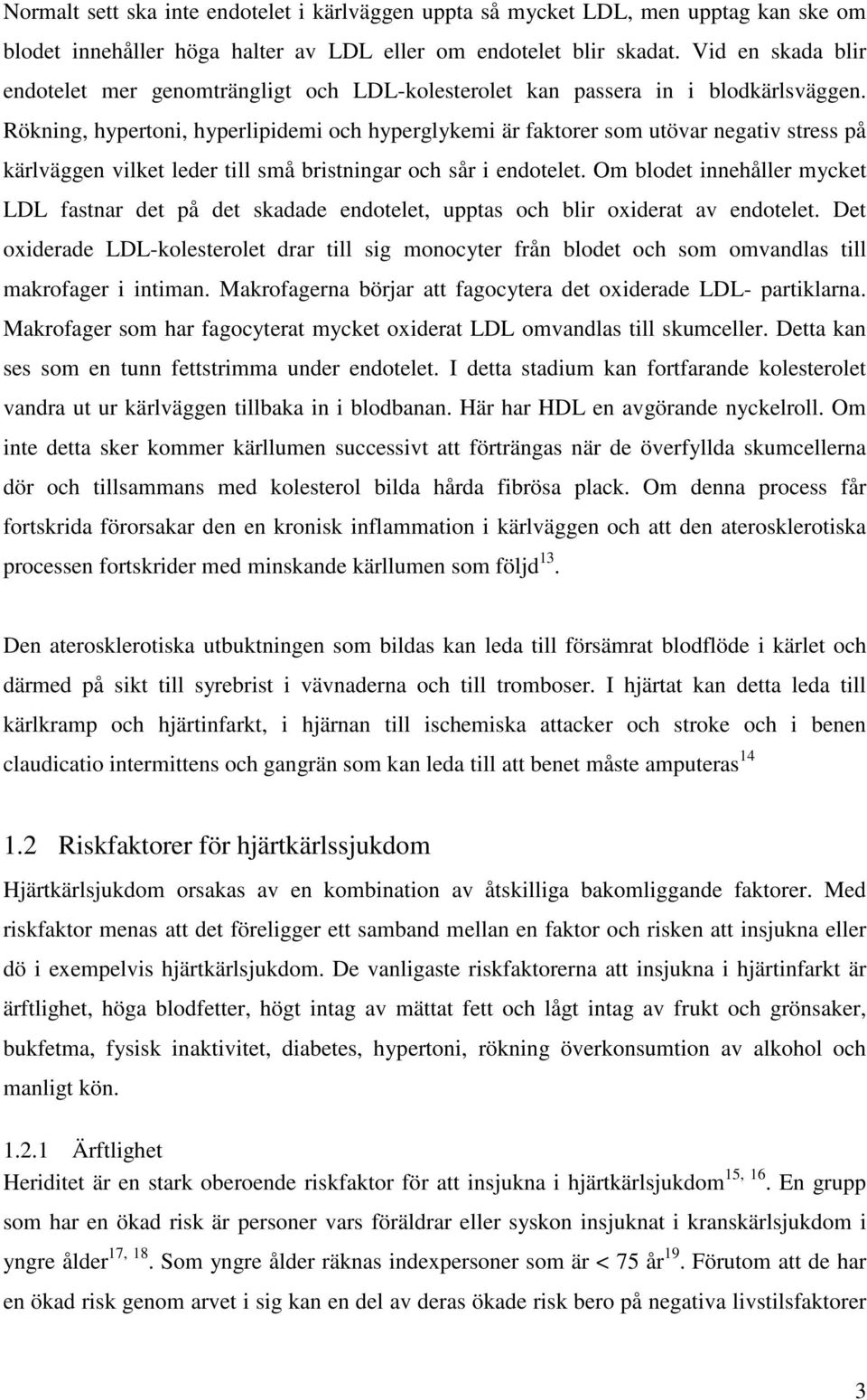 Rökning, hypertoni, hyperlipidemi och hyperglykemi är faktorer som utövar negativ stress på kärlväggen vilket leder till små bristningar och sår i endotelet.