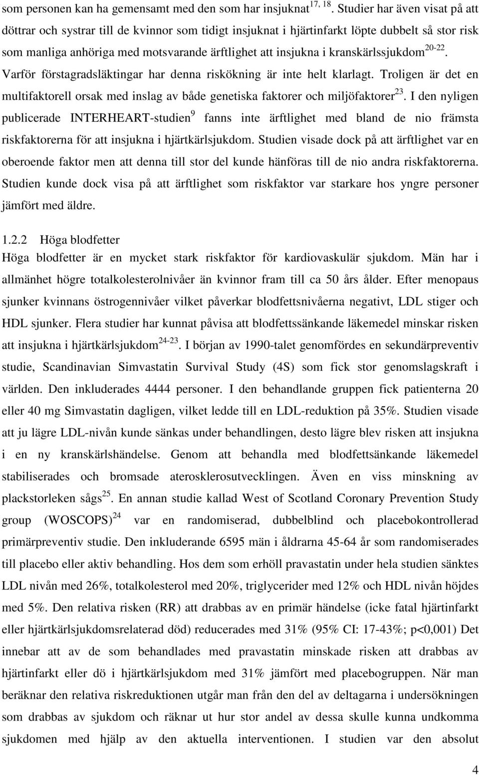 kranskärlssjukdom 20-22. Varför förstagradsläktingar har denna riskökning är inte helt klarlagt. Troligen är det en multifaktorell orsak med inslag av både genetiska faktorer och miljöfaktorer 23.