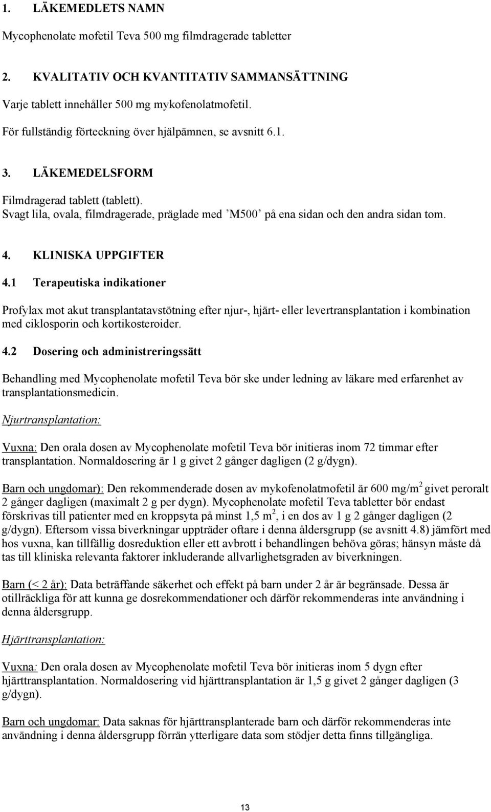 4. KLINISKA UPPGIFTER 4.1 Terapeutiska indikationer Profylax mot akut transplantatavstötning efter njur-, hjärt- eller levertransplantation i kombination med ciklosporin och kortikosteroider. 4.2 Dosering och administreringssätt Behandling med Mycophenolate mofetil Teva bör ske under ledning av läkare med erfarenhet av transplantationsmedicin.