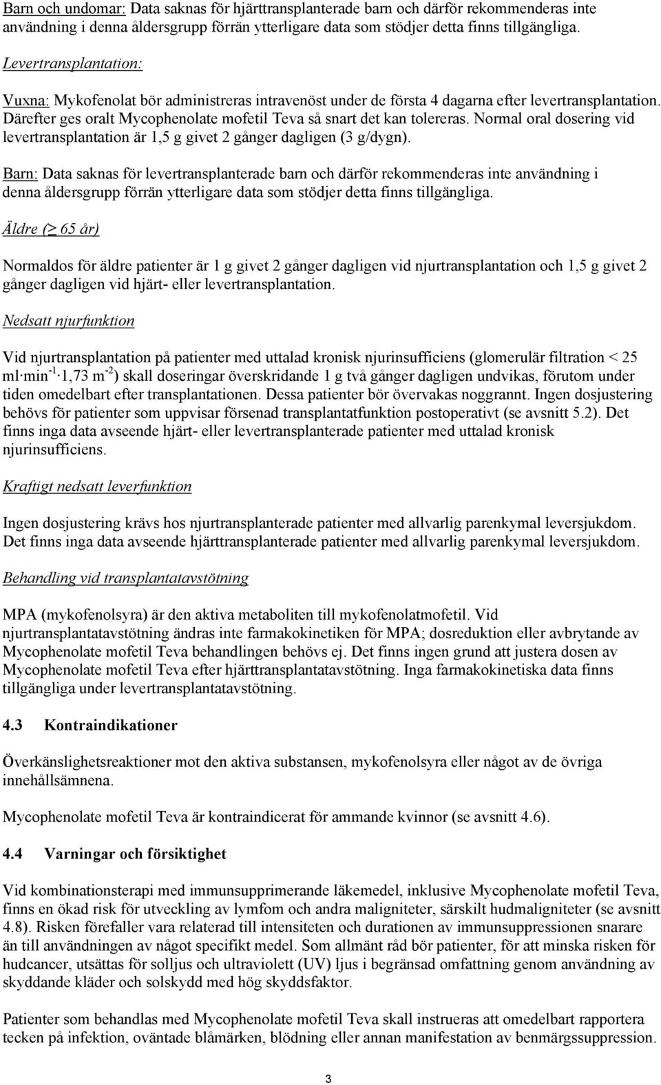 Normal oral dosering vid levertransplantation är 1,5 g givet 2 gånger dagligen (3 g/dygn).