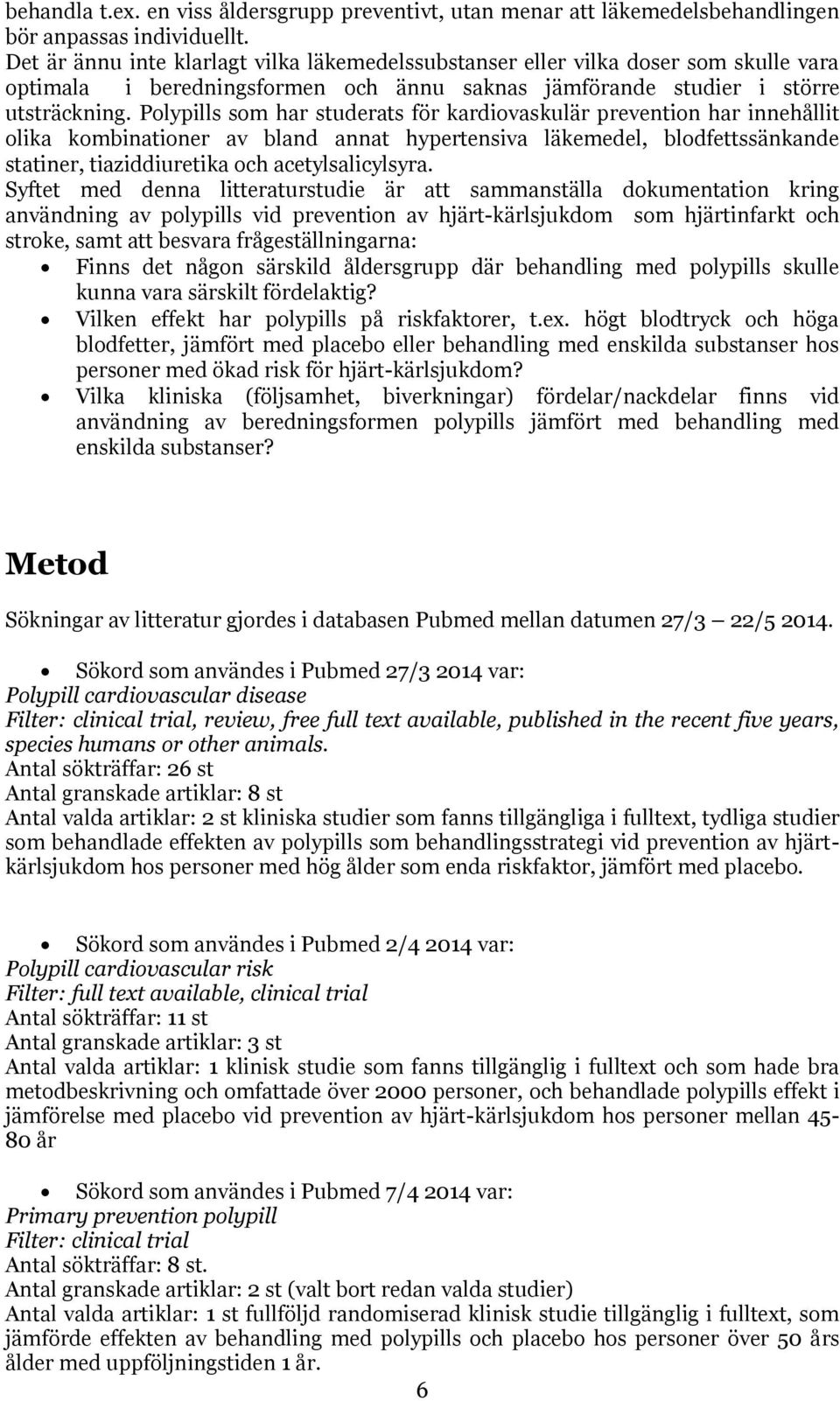 Polypills som har studerats för kardiovaskulär prevention har innehållit olika kombinationer av bland annat hypertensiva läkemedel, blodfettssänkande statiner, tiaziddiuretika och acetylsalicylsyra.