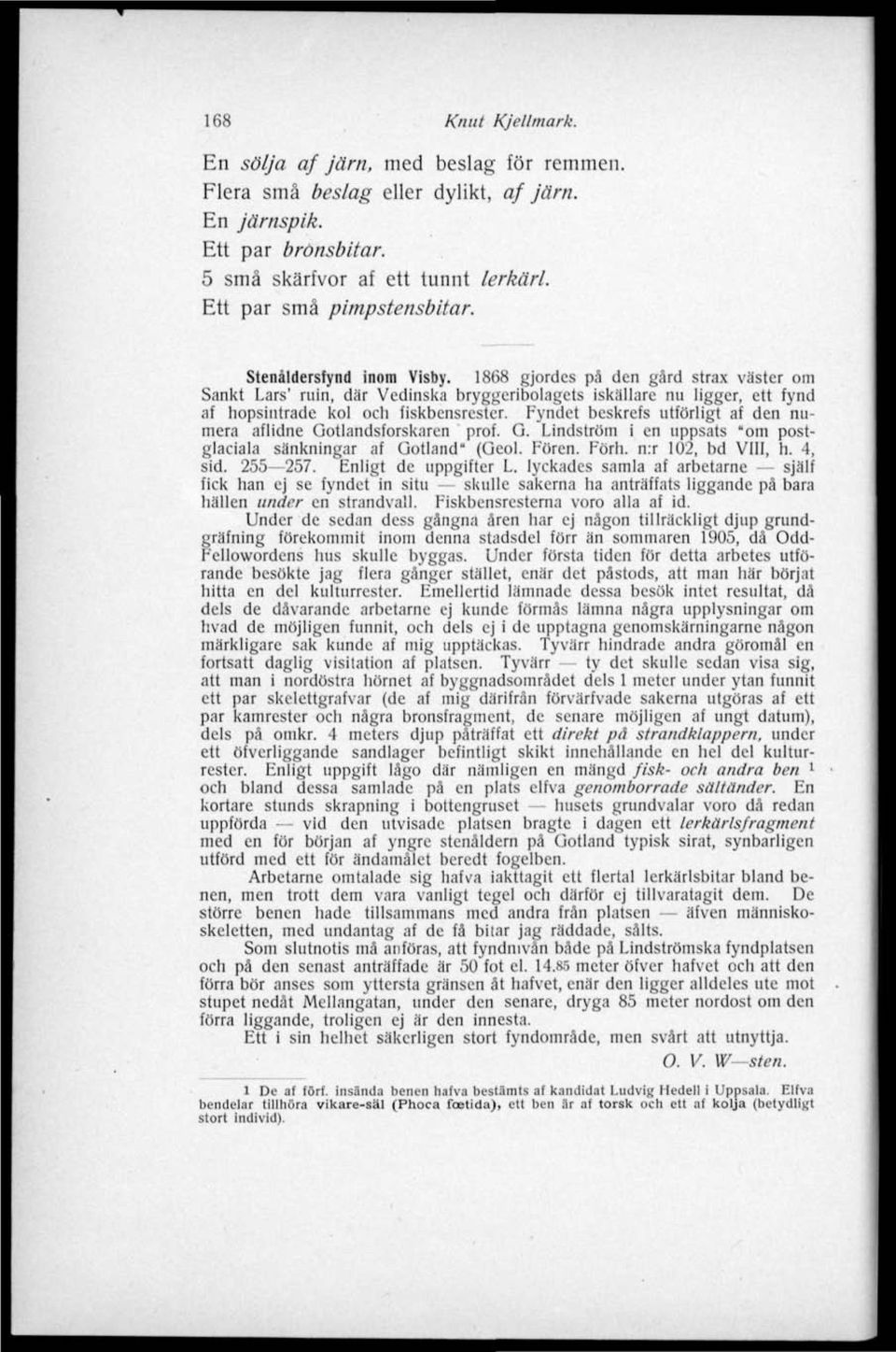 Fyndet beskrefs utförligt af den numera aflidne Ootlandsforskaren prof. G. Lindström i en uppsats "om postglaciala sänkningar af Gotland" (Geol. Fören. Förh. n:r 102, bd VIII, h. 4, sid. 255 257.