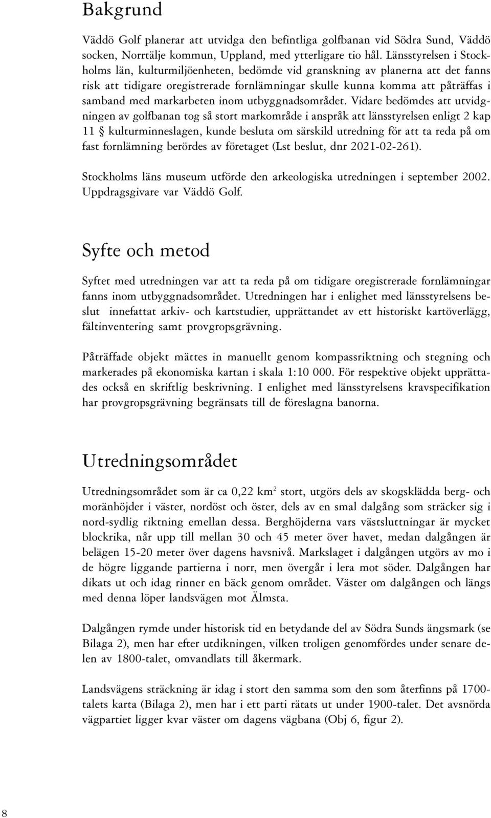 utvidgningen av golfbanan tog så stort markområde i anspråk att länsstyrelsen enligt 2 kap 11 kulturminneslagen, kunde besluta om särskild utredning för att ta reda på om fast fornlämning berördes av