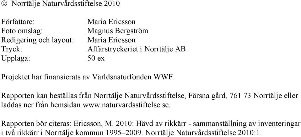 Rapporten kan beställas från Norrtälje Naturvårdsstiftelse, Färsna gård, 761 73 Norrtälje eller laddas ner från hemsidan www.