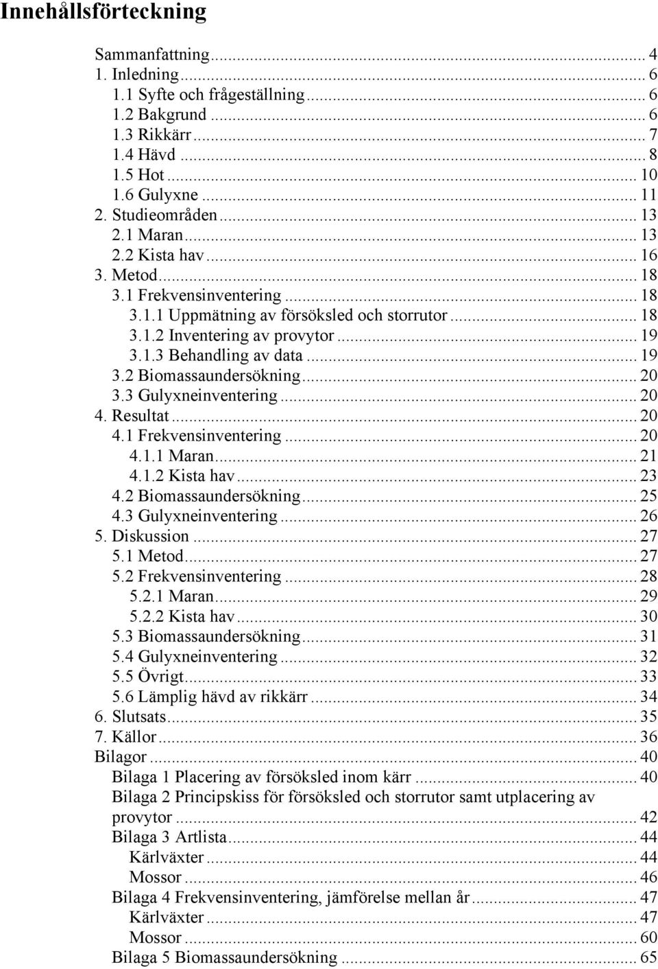 .. 20 3.3 Gulyxneinventering... 20 4. Resultat... 20 4.1 Frekvensinventering... 20 4.1.1 Maran... 21 4.1.2 Kista hav... 23 4.2 Biomassaundersökning... 25 4.3 Gulyxneinventering... 26 5. Diskussion.