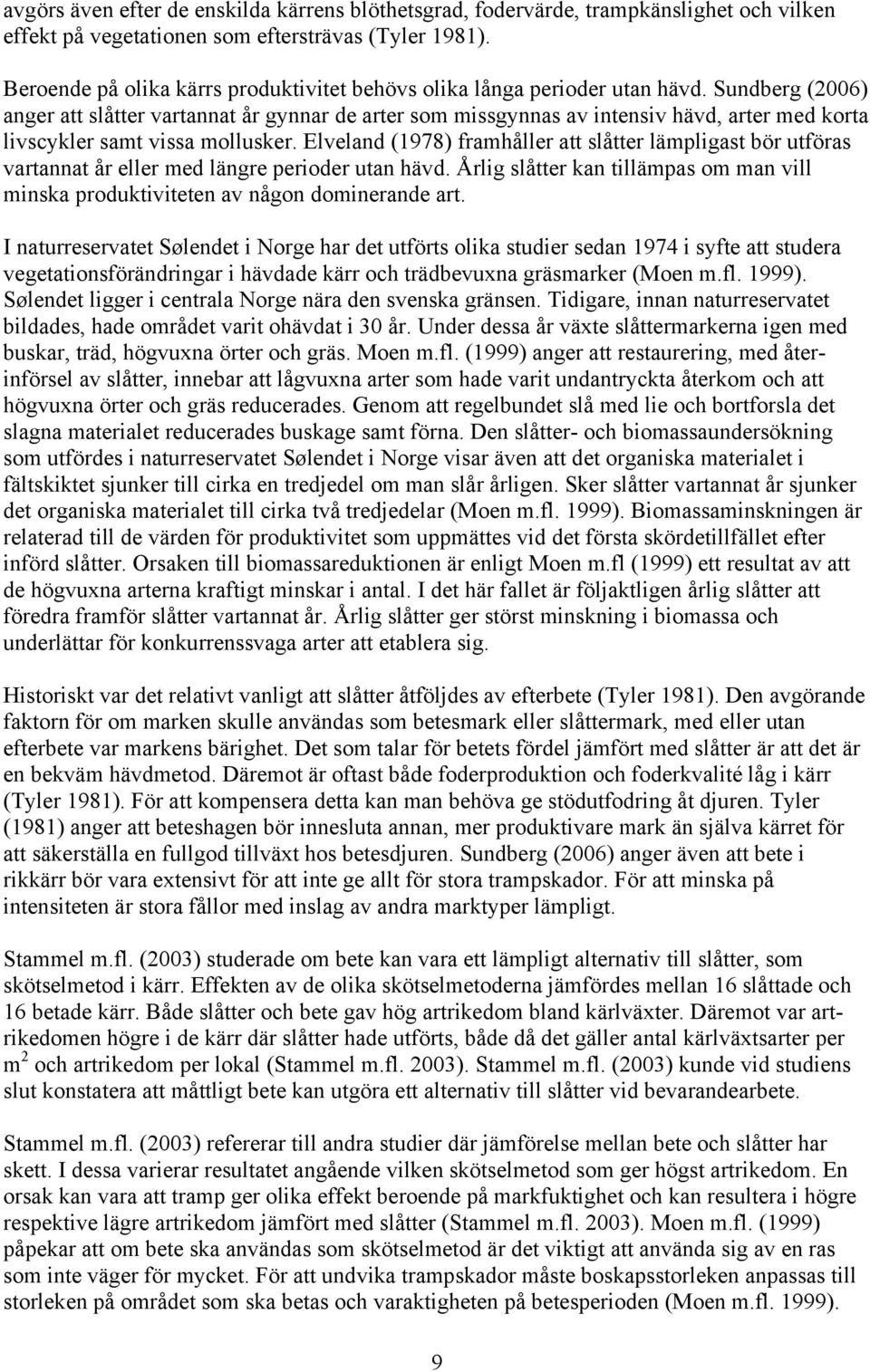 Sundberg (2006) anger att slåtter vartannat år gynnar de arter som missgynnas av intensiv hävd, arter med korta livscykler samt vissa mollusker.