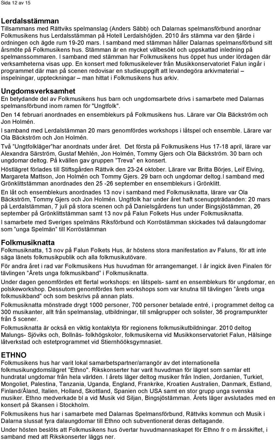 Stämman är en mycket välbesökt och uppskattad inledning på spelmanssommaren. I samband med stämman har Folkmusikens hus öppet hus under lördagen där verksamheterna visas upp.