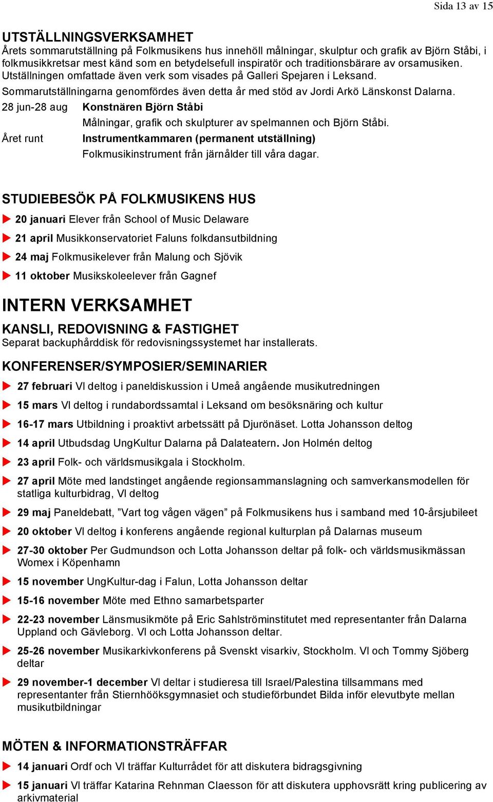 Sommarutställningarna genomfördes även detta år med stöd av Jordi Arkö Länskonst Dalarna. 28 jun-28 aug Konstnären Björn Ståbi Året runt Målningar, grafik och skulpturer av spelmannen och Björn Ståbi.