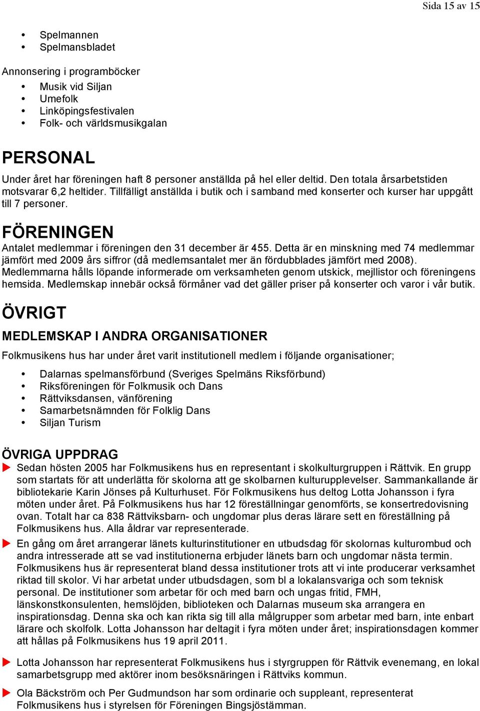 FÖRENINGEN Antalet medlemmar i föreningen den 31 december är 455. Detta är en minskning med 74 medlemmar jämfört med 2009 års siffror (då medlemsantalet mer än fördubblades jämfört med 2008).