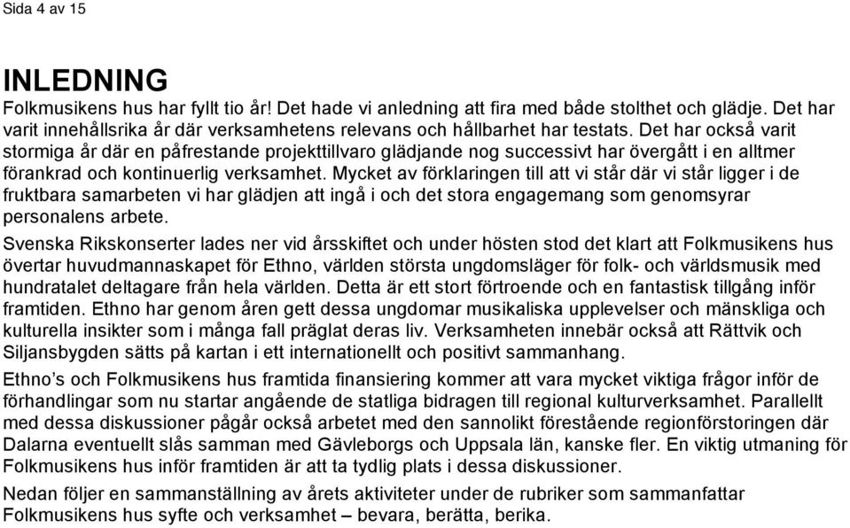 Det har också varit stormiga år där en påfrestande projekttillvaro glädjande nog successivt har övergått i en alltmer förankrad och kontinuerlig verksamhet.