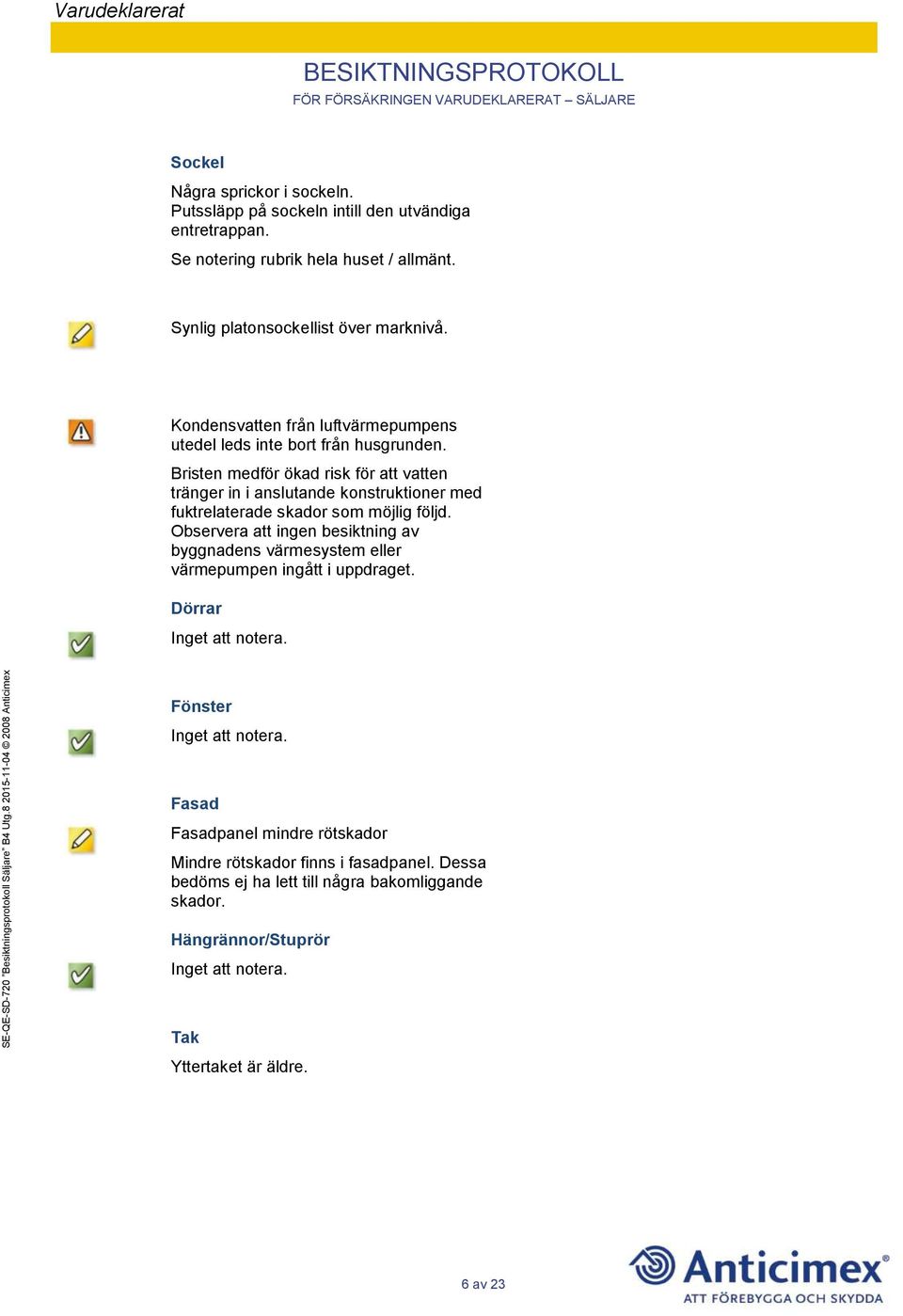 Bristen medför ökad risk för att vatten tränger in i anslutande konstruktioner med fuktrelaterade skador som möjlig följd.