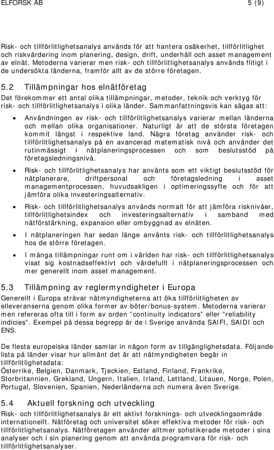 2 Tillämpningar hos elnätföretag Det förekommer ett antal olika tillämpningar, metoder, teknik och verktyg för risk- och tillförlitlighetsanalys i olika länder.