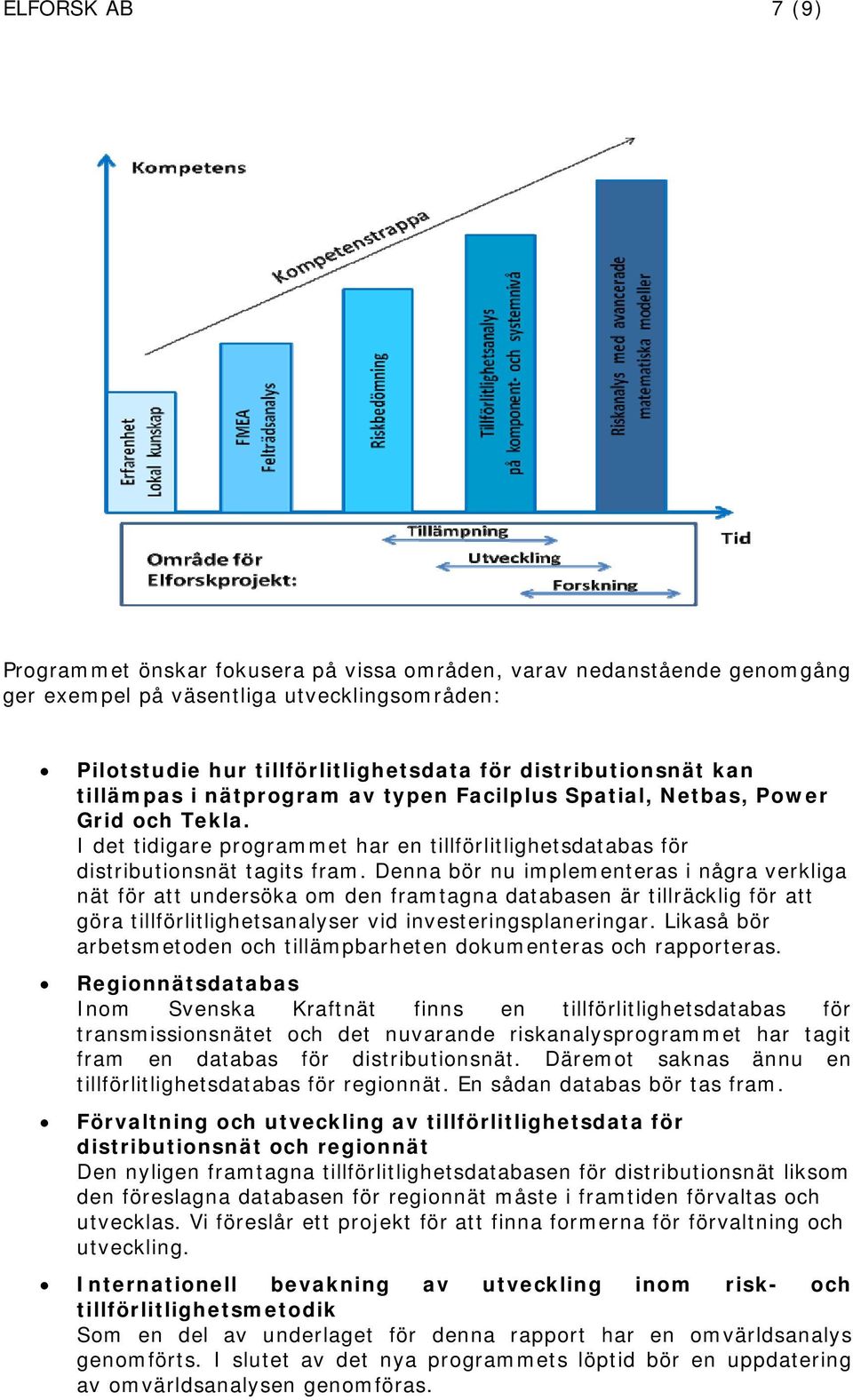 Denna bör nu implementeras i några verkliga nät för att undersöka om den framtagna databasen är tillräcklig för att göra tillförlitlighetsanalyser vid investeringsplaneringar.