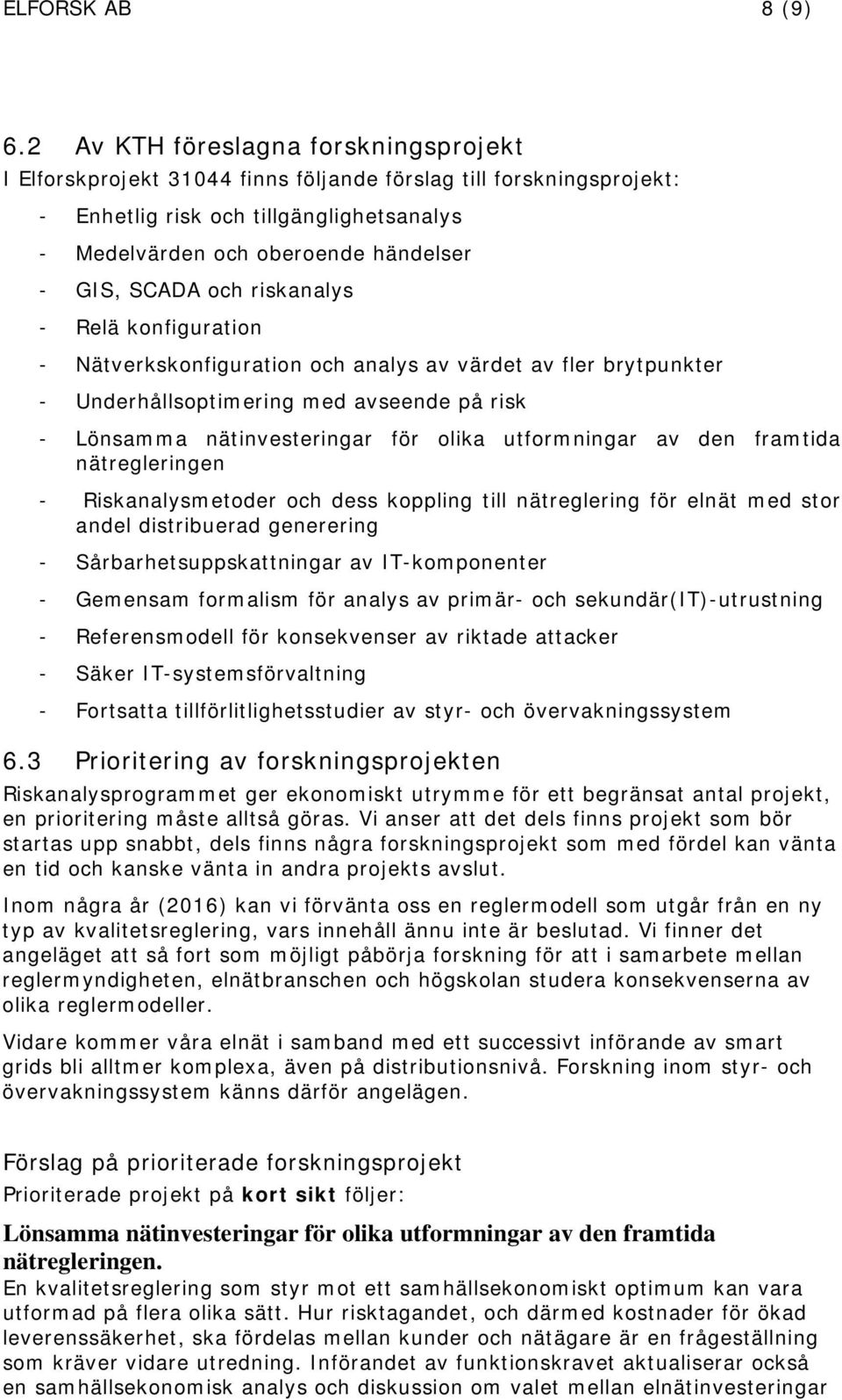 SCADA och riskanalys - Relä konfiguration - Nätverkskonfiguration och analys av värdet av fler brytpunkter - Underhållsoptimering med avseende på risk - Lönsamma nätinvesteringar för olika