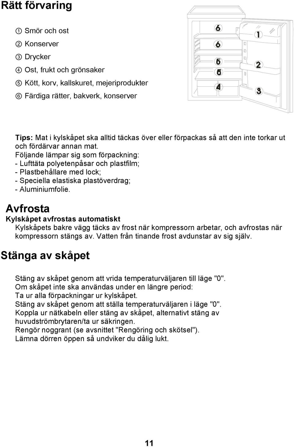 Följande lämpar sig som förpackning: - Lufttäta polyetenpåsar och plastfilm; - Plastbehållare med lock; - Speciella elastiska plastöverdrag; - Aluminiumfolie.