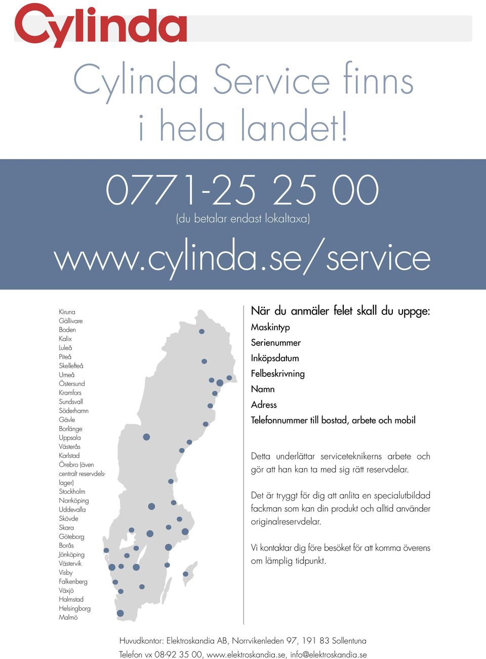 Norrköping Uddevalla Skövde Skara Göteborg Borås Jönköping Västervik Visby Falkenberg Växjö Halmstad Helsingborg Malmö När du anmäler felet skall du uppge: Maskintyp Serienummer Inköpsdatum