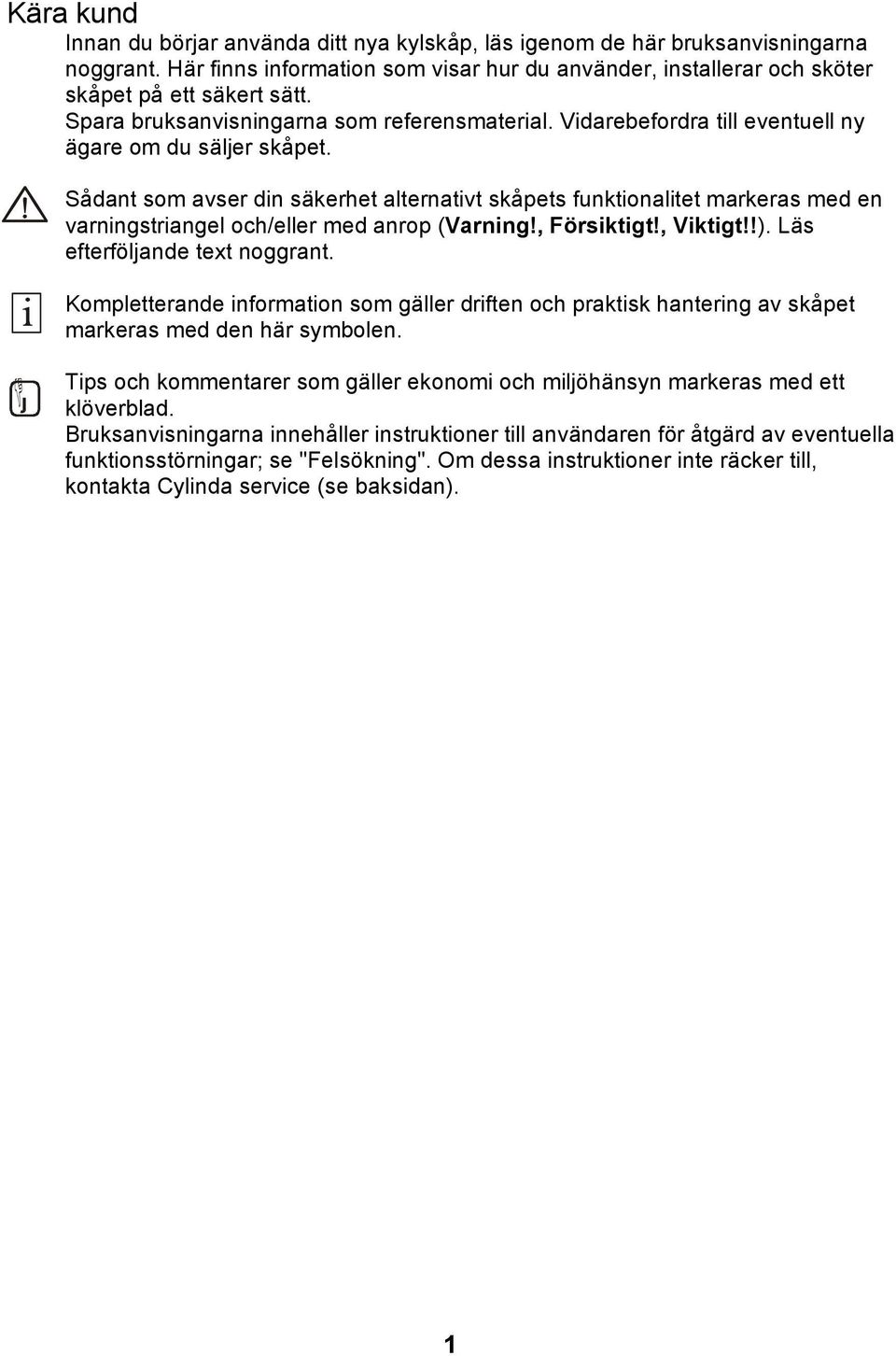 Sådant som avser din säkerhet alternativt skåpets funktionalitet markeras med en varningstriangel och/eller med anrop (Varning!, Försiktigt!, Viktigt!!). Läs efterföljande text noggrant.