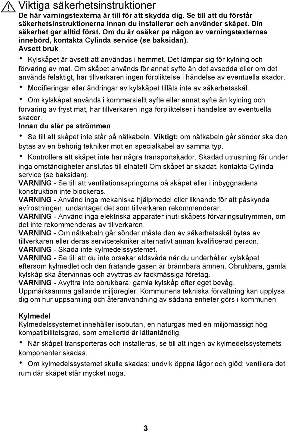 Det lämpar sig för kylning och förvaring av mat. Om skåpet används för annat syfte än det avsedda eller om det används felaktigt, har tillverkaren ingen förpliktelse i händelse av eventuella skador.