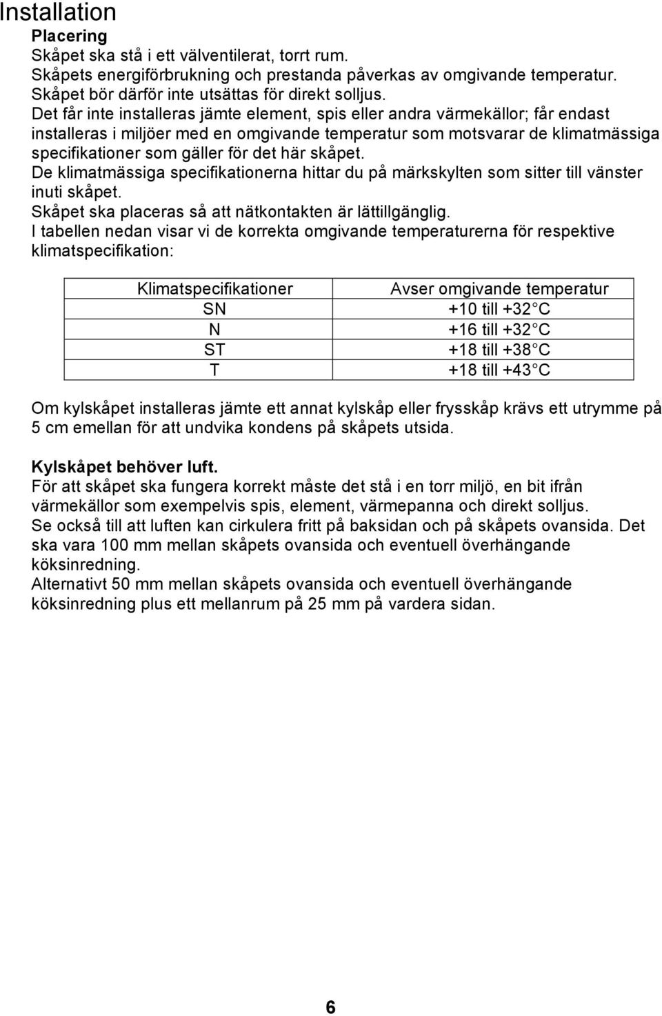 här skåpet. De klimatmässiga specifikationerna hittar du på märkskylten som sitter till vänster inuti skåpet. Skåpet ska placeras så att nätkontakten är lättillgänglig.