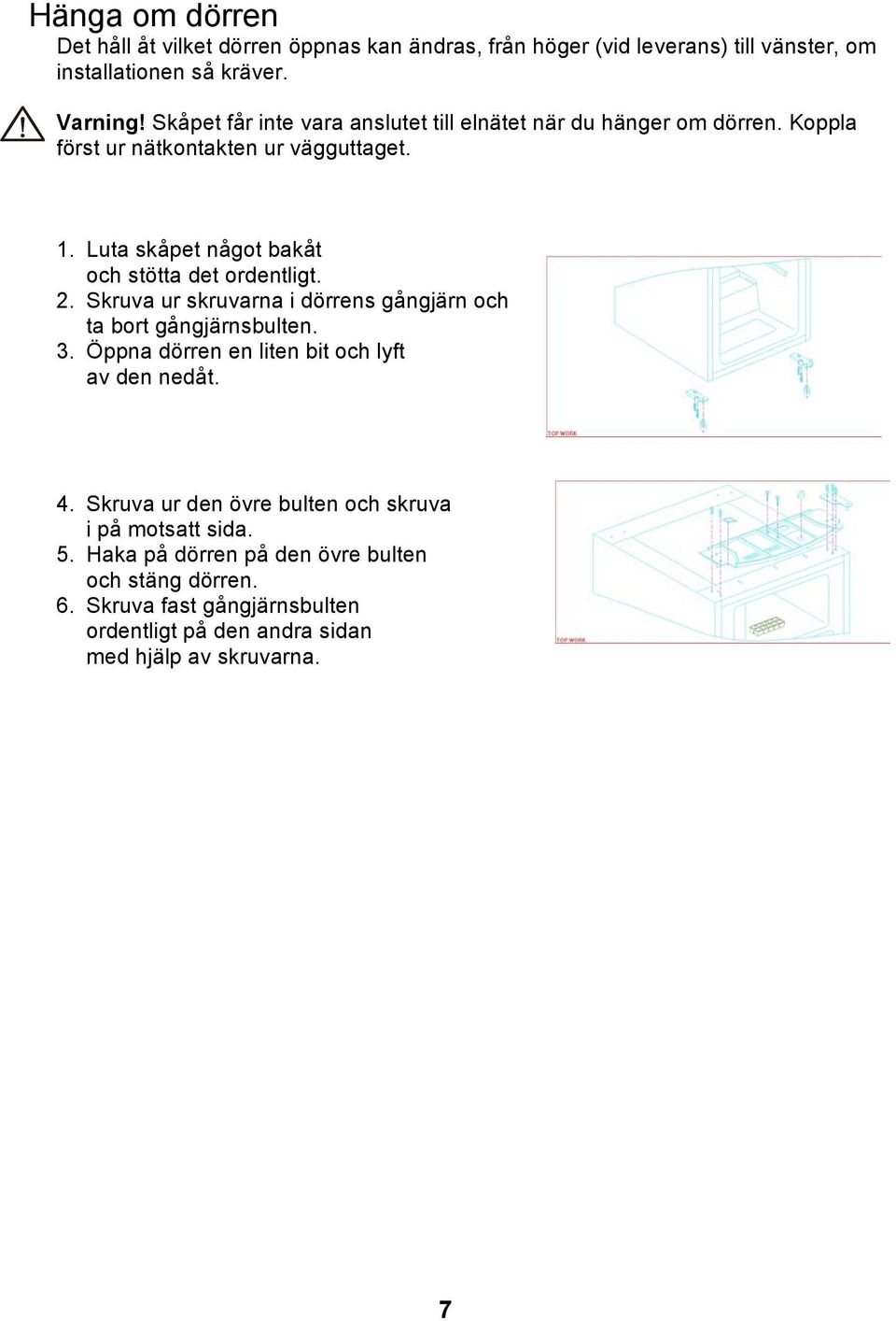 Luta skåpet något bakåt och stötta det ordentligt. 2. Skruva ur skruvarna i dörrens gångjärn och ta bort gångjärnsbulten. 3.