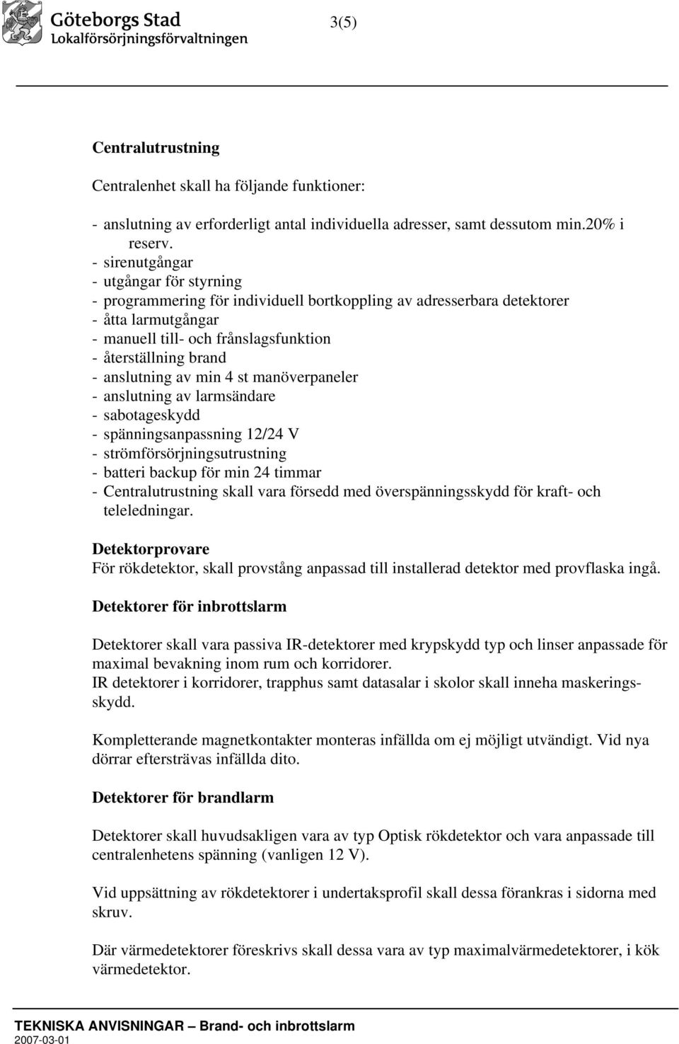 anslutning av min 4 st manöverpaneler - anslutning av larmsändare - sabotageskydd - spänningsanpassning 12/24 V - strömförsörjningsutrustning - batteri backup för min 24 timmar - Centralutrustning