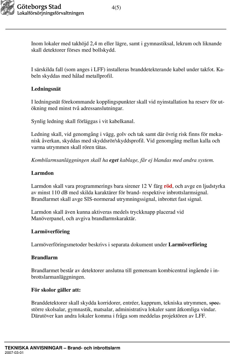 Ledningsnät I ledningsnät förekommande kopplingspunkter skall vid nyinstallation ha reserv för utökning med minst två adressanslutningar. Synlig ledning skall förläggas i vit kabelkanal.