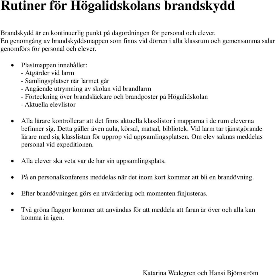 Plastmappen innehåller: - Åtgärder vid larm - Samlingsplatser när larmet går - Angående utrymning av skolan vid brandlarm - Förteckning över brandsläckare och brandposter på Högalidskolan - Aktuella