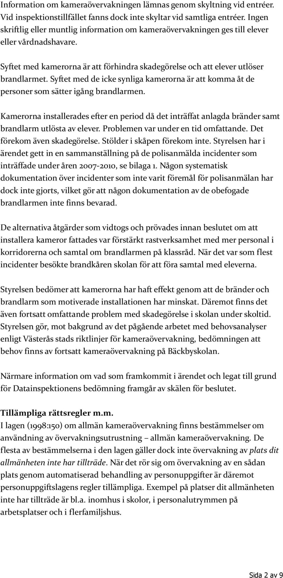 Syftet med de icke synliga kamerorna är att komma åt de personer som sätter igång brandlarmen.