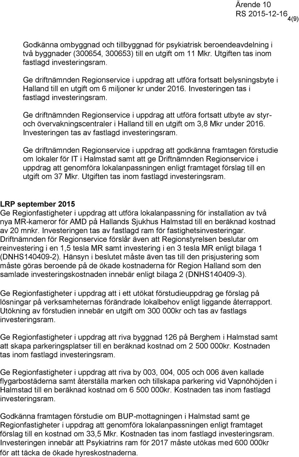 Ge driftnämnden Regionservice i uppdrag att utföra fortsatt utbyte av styroch övervakningscentraler i Halland till en utgift om 3,8 Mkr under 2016. Investeringen tas av fastlagd investeringsram.