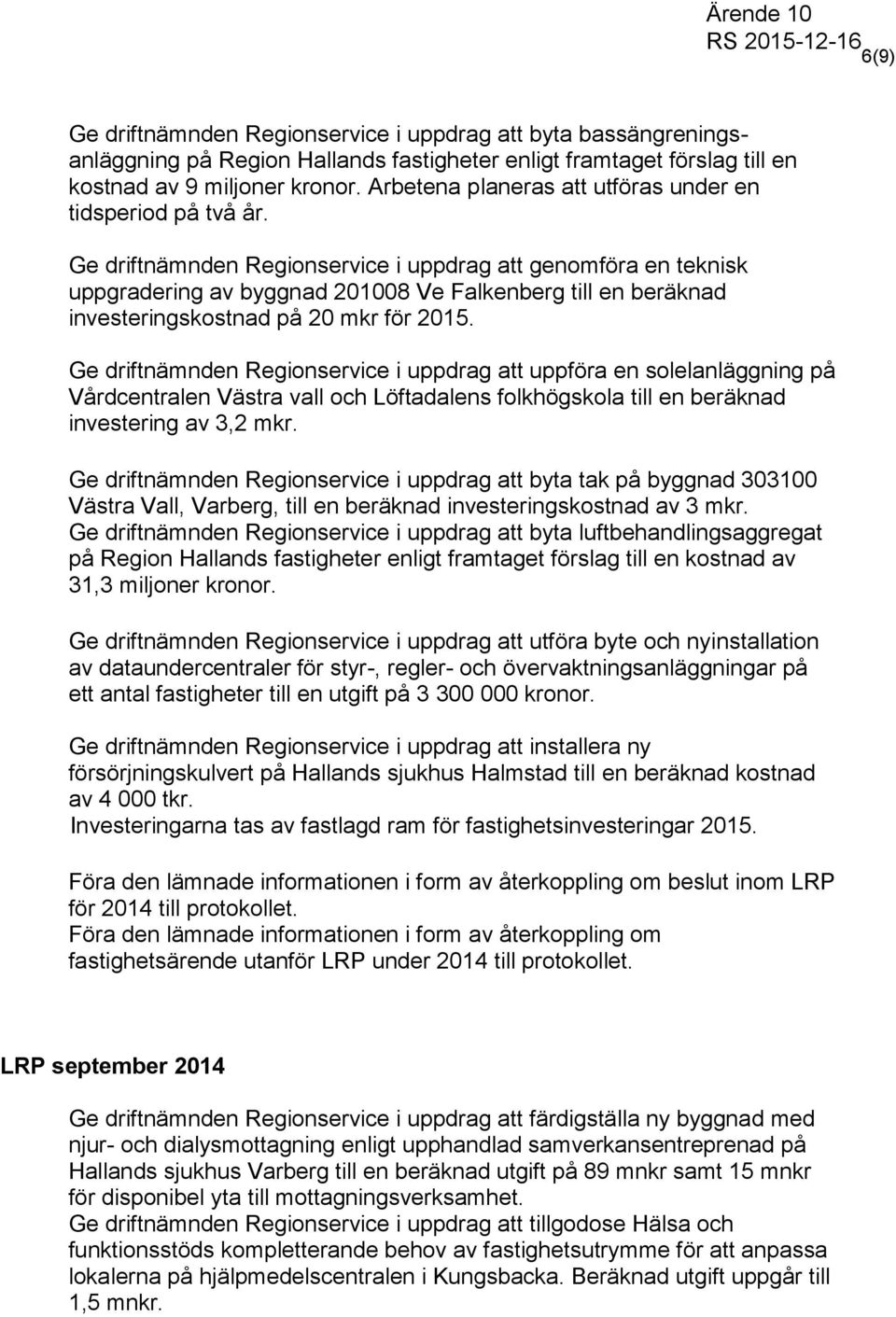 Ge driftnämnden Regionservice i uppdrag att genomföra en teknisk uppgradering av byggnad 201008 Ve Falkenberg till en beräknad investeringskostnad på 20 mkr för 2015.