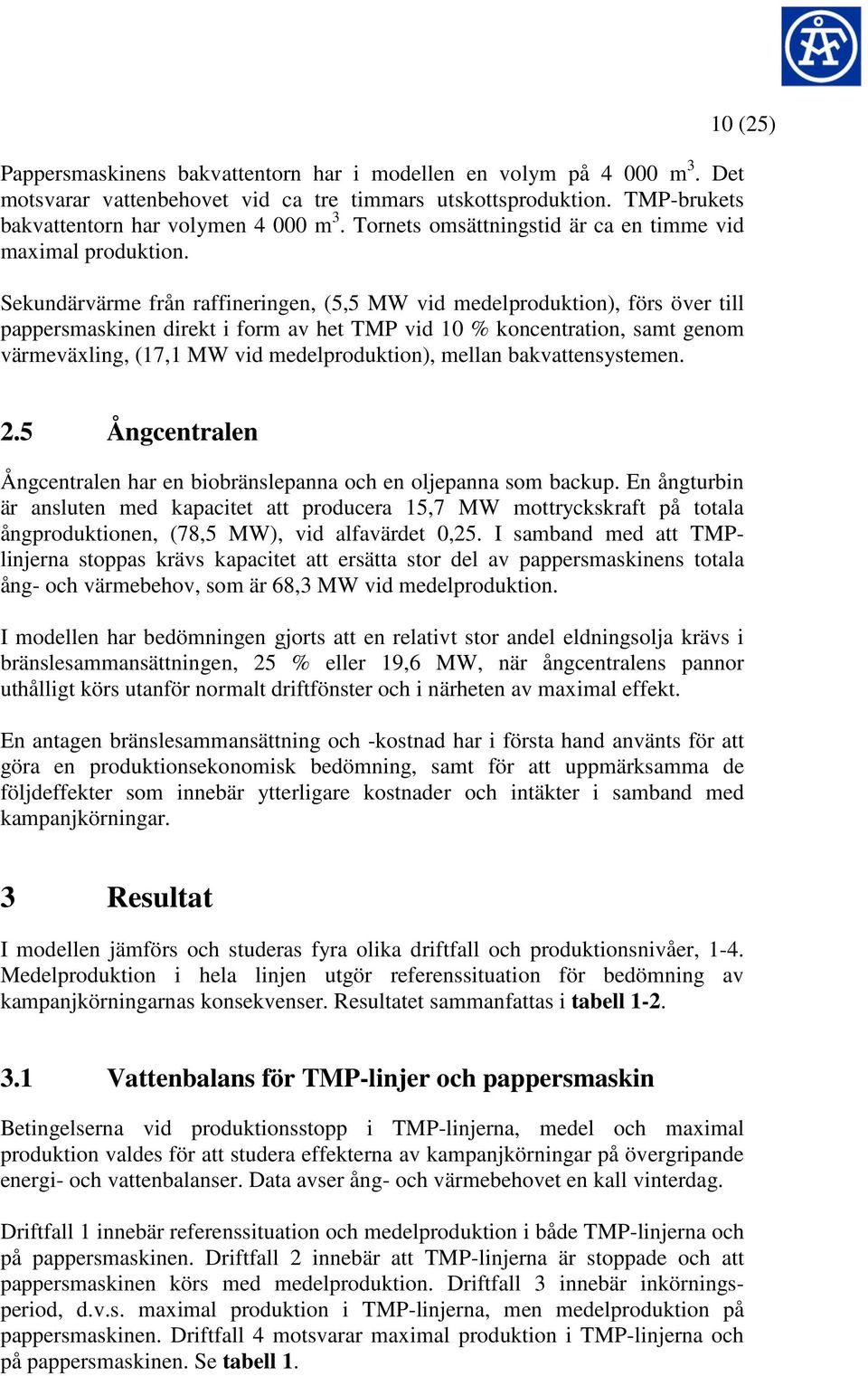 Sekundärvärme från raffineringen, (5,5 MW vid medelproduktion), förs över till pappersmaskinen direkt i form av het TMP vid 10 % koncentration, samt genom värmeväxling, (17,1 MW vid medelproduktion),