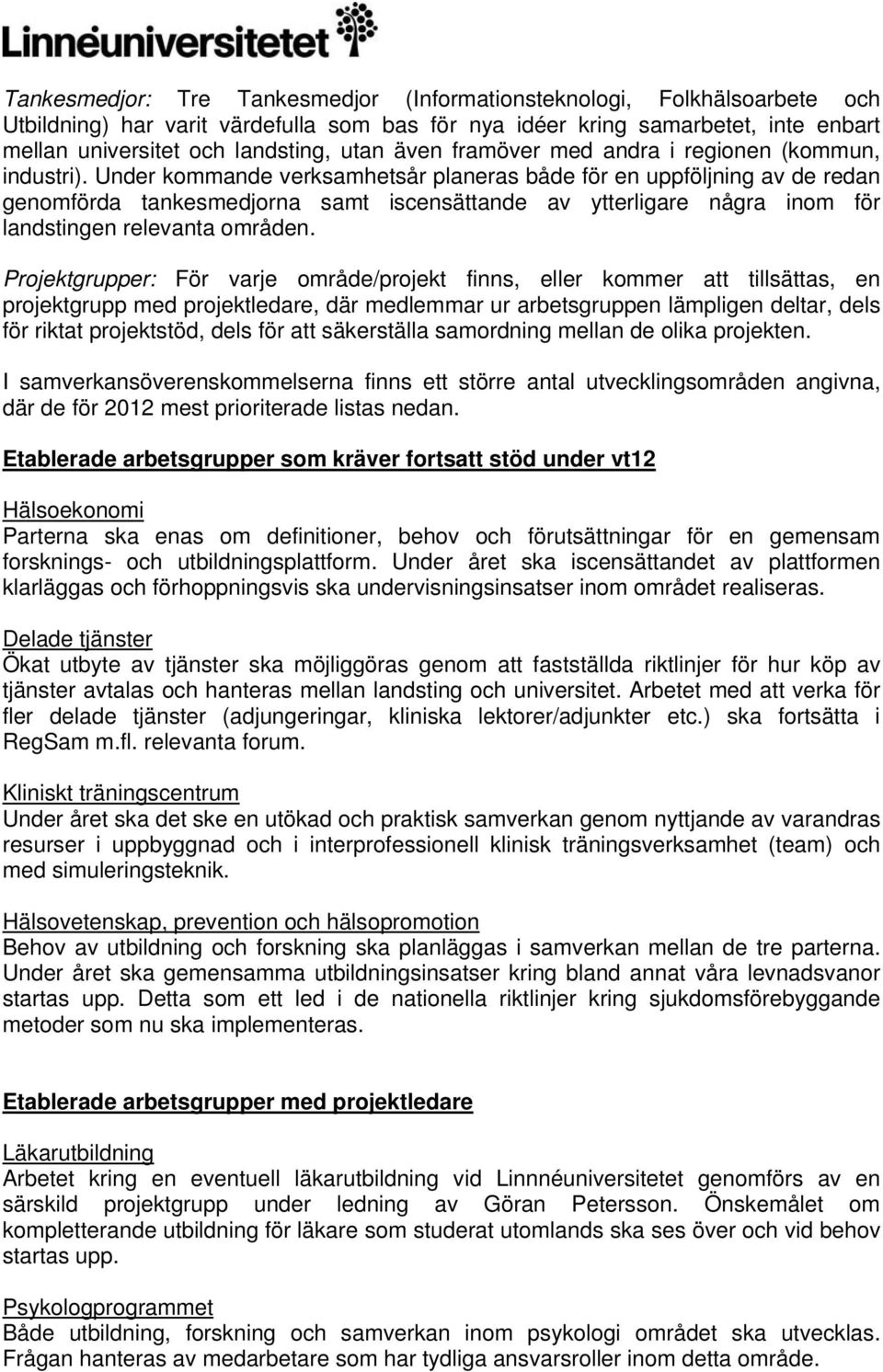 Under kommande verksamhetsår planeras både för en uppföljning av de redan genomförda tankesmedjorna samt iscensättande av ytterligare några inom för landstingen relevanta områden.