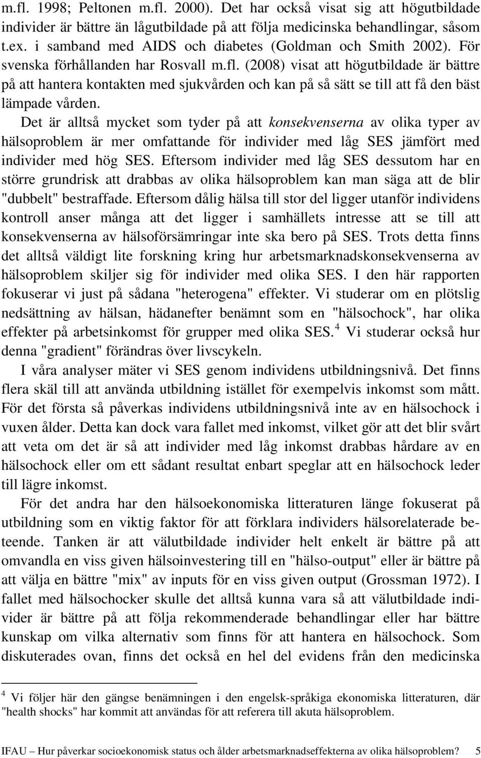 (2008) visat att högutbildade är bättre på att hantera kontakten med sjukvården och kan på så sätt se till att få den bäst lämpade vården.