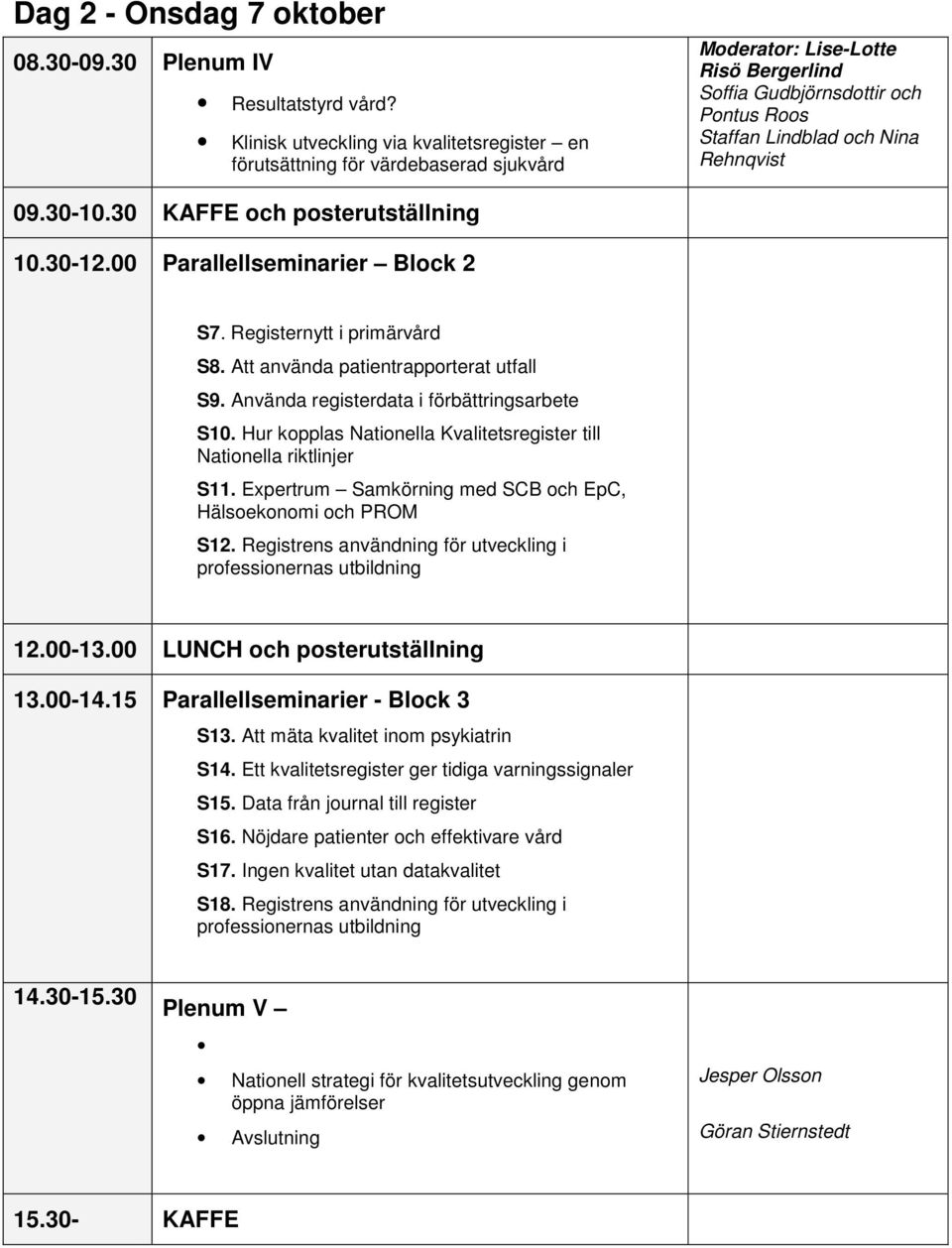 30-10.30 KAFFE och posterutställning 10.30-12.00 Parallellseminarier Block 2 S7. Registernytt i primärvård S8. Att använda patientrapporterat utfall S9. Använda registerdata i förbättringsarbete S10.