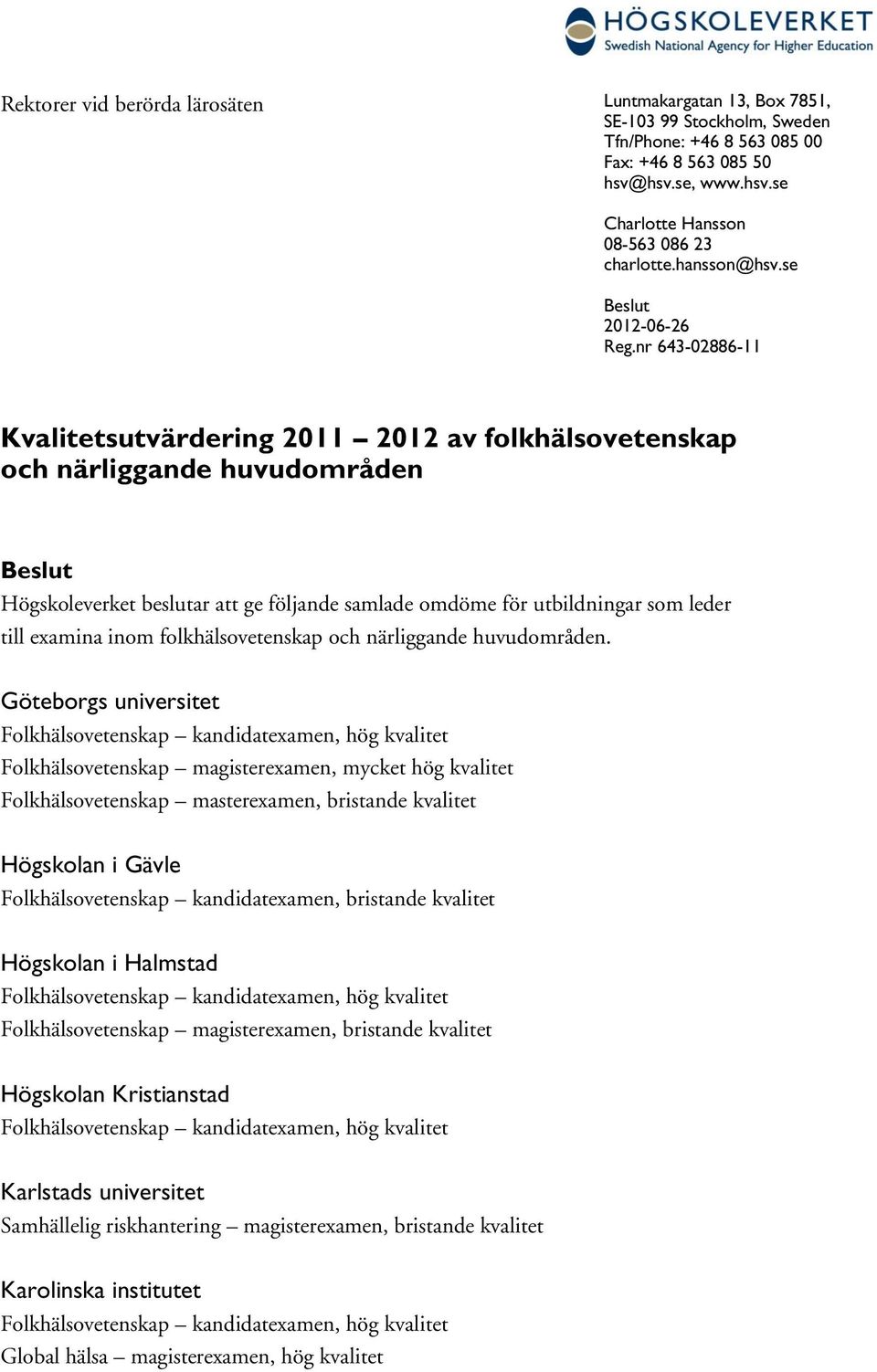 nr 643-02886-11 Kvalitetsutvärdering 2011 2012 av folkhälsovetenskap och närliggande huvudområden Beslut Högskoleverket beslutar att ge följande samlade omdöme för utbildningar som leder till examina