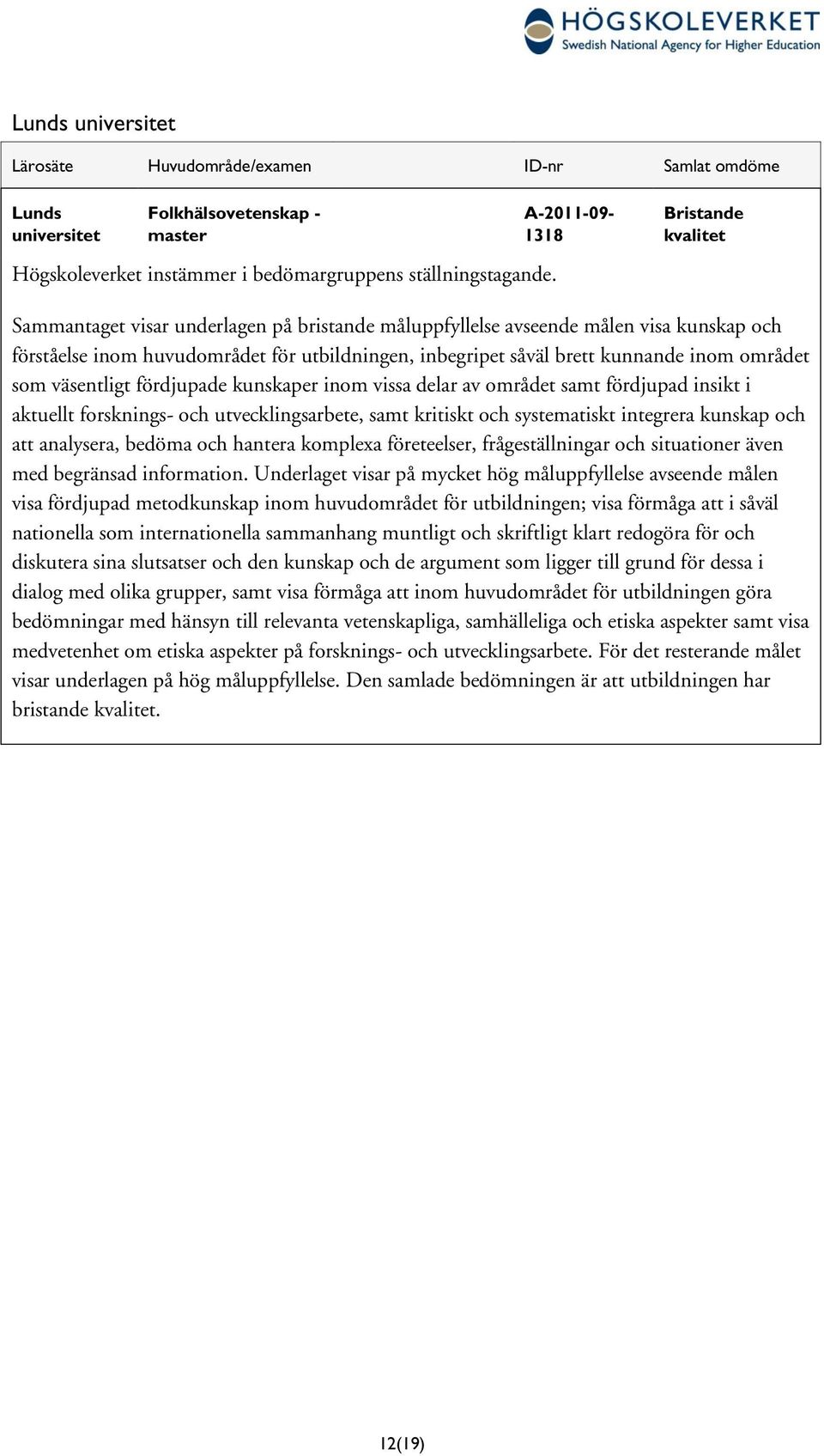 området som väsentligt fördjupade kunskaper vissa delar av området samt fördjupad insikt i aktuellt forsknings- och utvecklingsarbete, samt kritiskt och systematiskt integrera kunskap och att