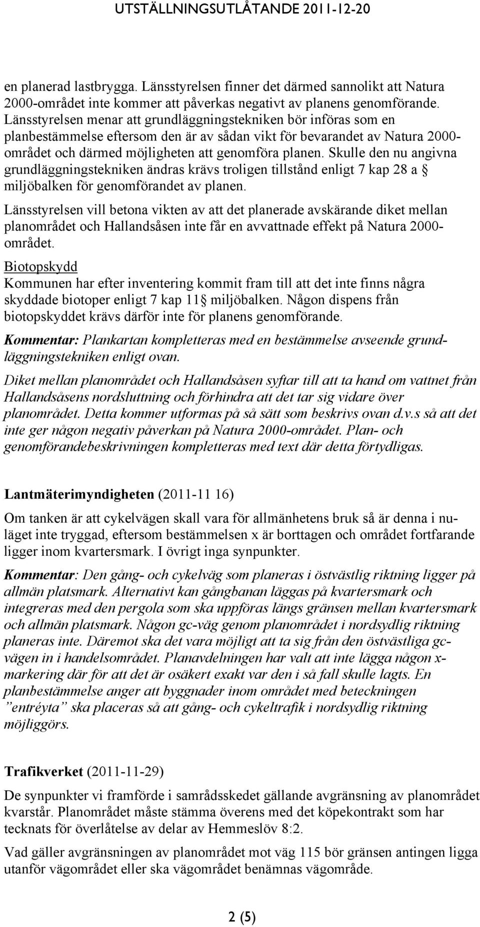 Skulle den nu angivna grundläggningstekniken ändras krävs troligen tillstånd enligt 7 kap 28 a miljöbalken för genomförandet av planen.