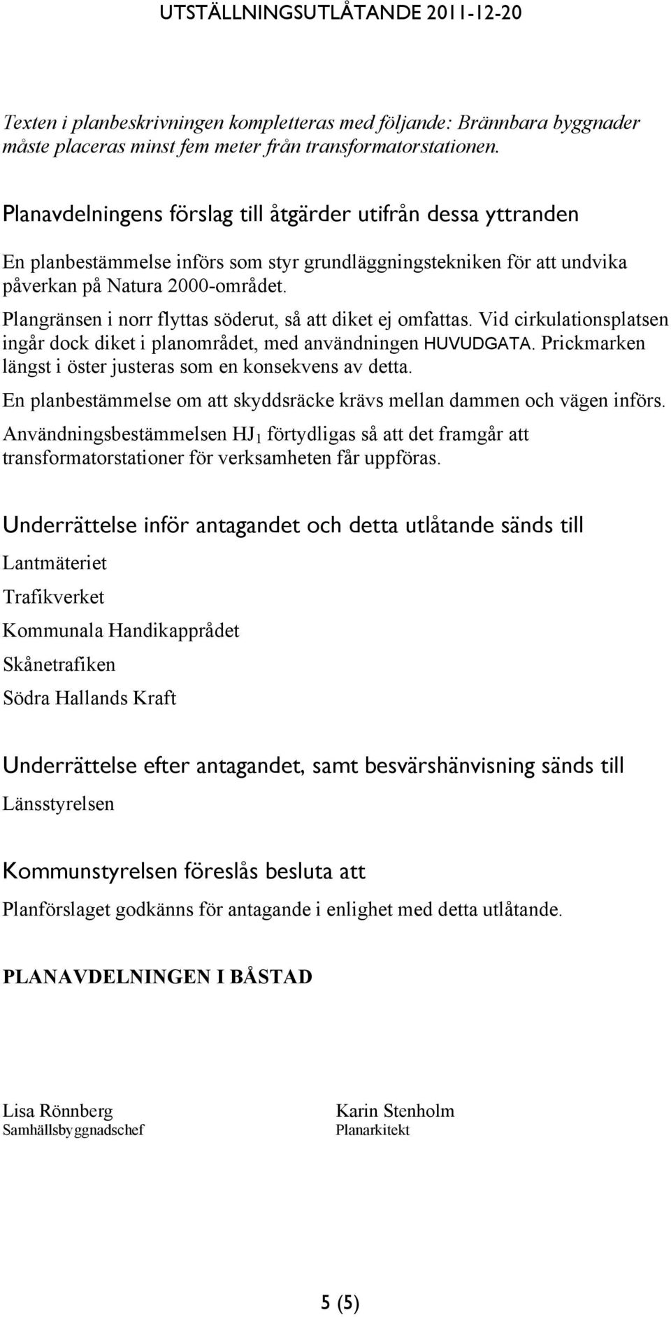 Plangränsen i norr flyttas söderut, så att diket ej omfattas. Vid cirkulationsplatsen ingår dock diket i planområdet, med användningen HUVUDGATA.