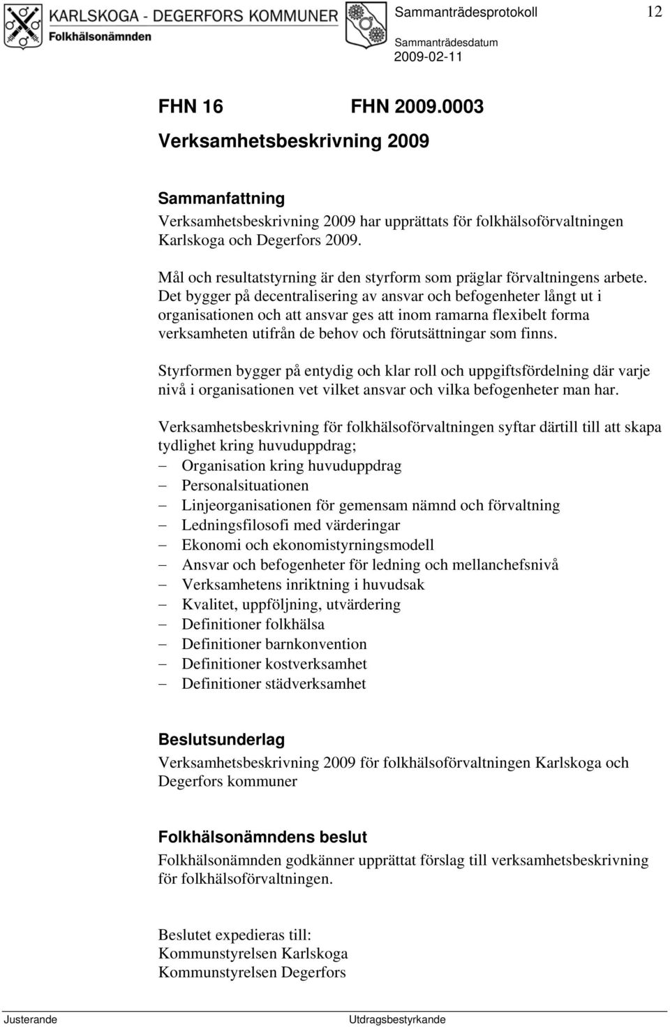 Det bygger på decentralisering av ansvar och befogenheter långt ut i organisationen och att ansvar ges att inom ramarna flexibelt forma verksamheten utifrån de behov och förutsättningar som finns.