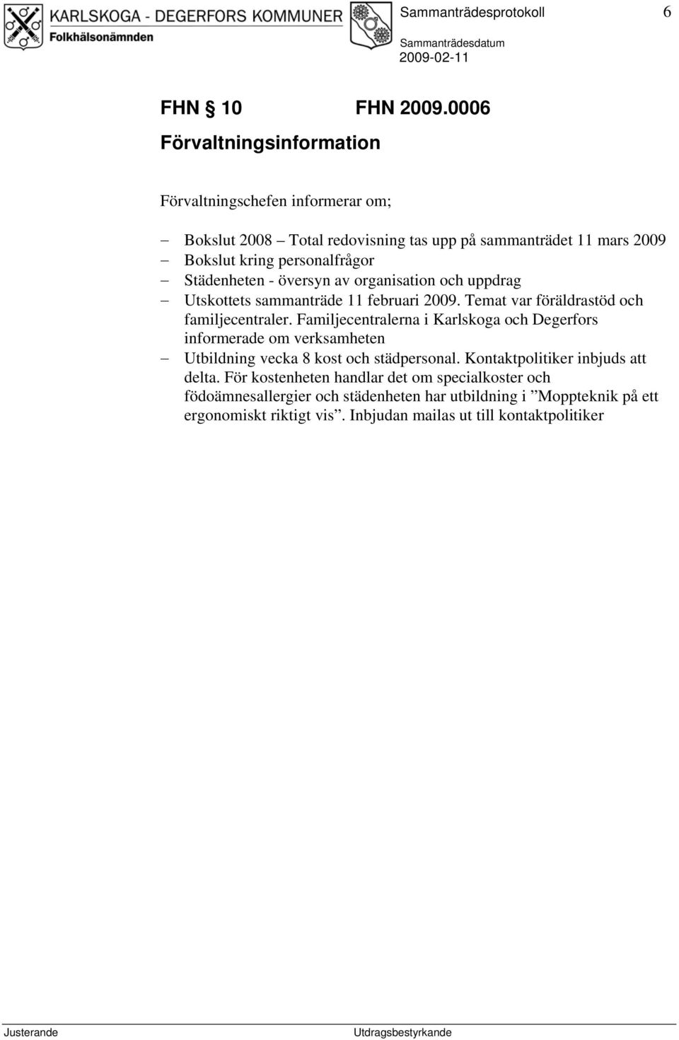 Städenheten - översyn av organisation och uppdrag Utskottets sammanträde 11 februari 2009. Temat var föräldrastöd och familjecentraler.